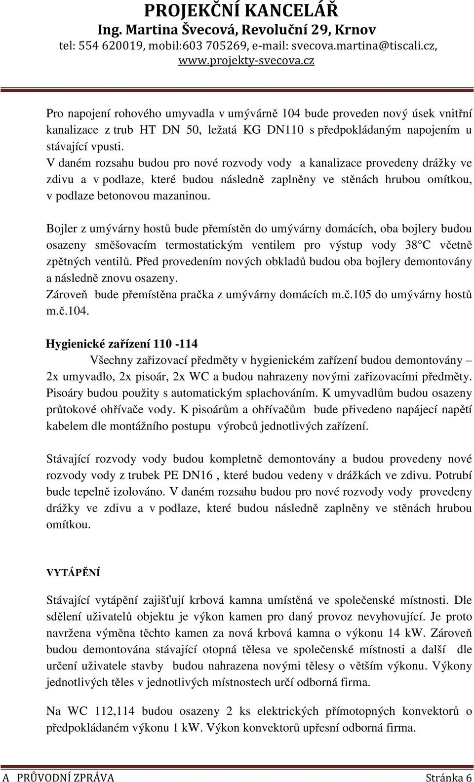 Bojler z umývárny hostů bude přemístěn do umývárny domácích, oba bojlery budou osazeny směšovacím termostatickým ventilem pro výstup vody 38 C včetně zpětných ventilů.