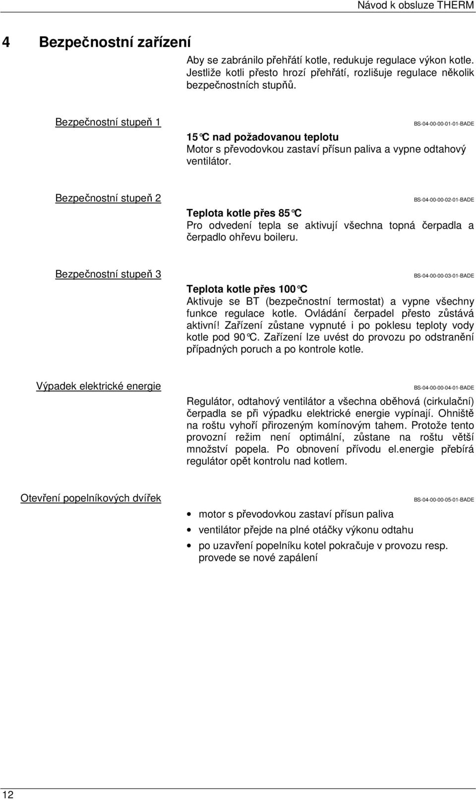 Bezpečnostní stupeň 2 BS-04-00-00-02-01-BADE Teplota kotle přes 85 C Pro odvedení tepla se aktivují všechna topná čerpadla a čerpadlo ohřevu boileru.