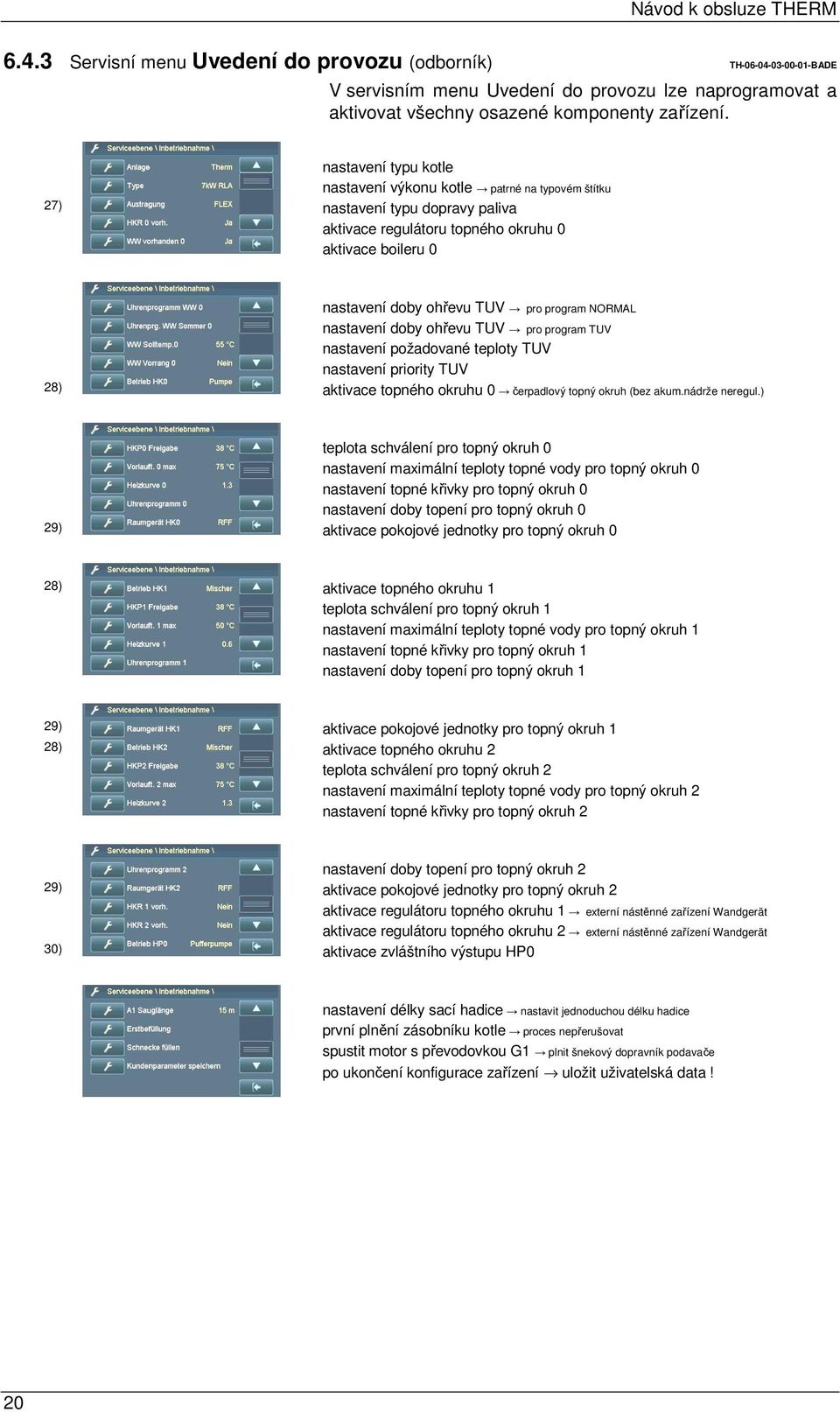 NORMAL nastavení doby ohřevu TUV pro program TUV nastavení požadované teploty TUV nastavení priority TUV 28) aktivace topného okruhu 0 čerpadlový topný okruh (bez akum.nádrže neregul.