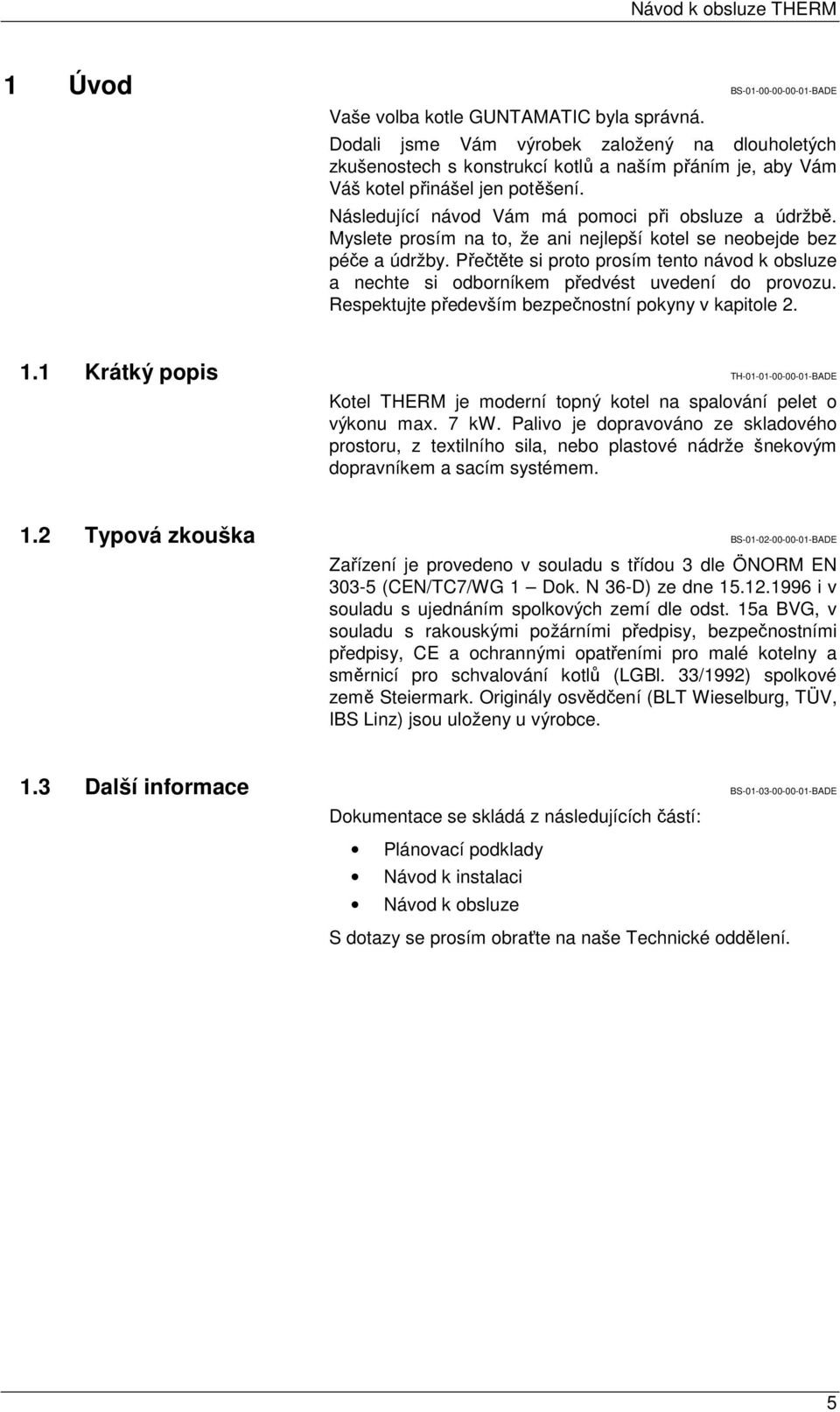 Myslete prosím na to, že ani nejlepší kotel se neobejde bez péče a údržby. Přečtěte si proto prosím tento návod k obsluze a nechte si odborníkem předvést uvedení do provozu.