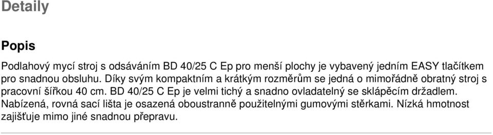 Díky svým kompaktním a krátkým rozměrům se jedná o mimořádně obratný stroj s pracovní šířkou 40 cm.