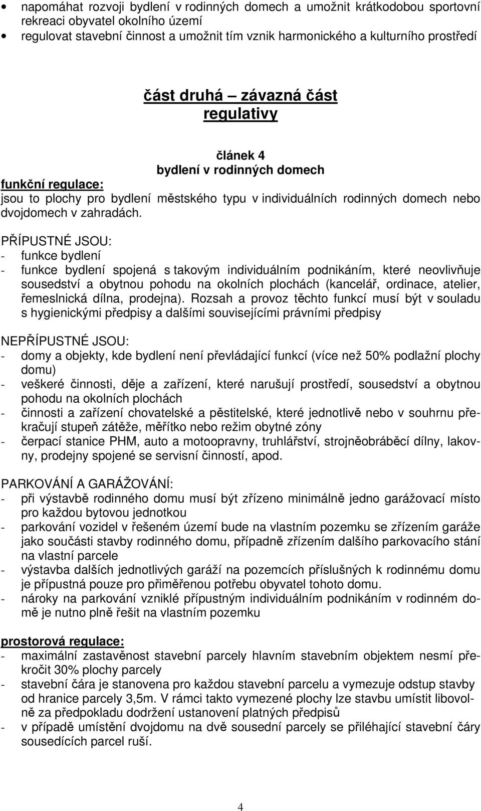 PŘÍPUSTNÉ JSOU: - funkce bydlení - funkce bydlení spojená s takovým individuálním podnikáním, které neovlivňuje sousedství a obytnou pohodu na okolních plochách (kancelář, ordinace, atelier,