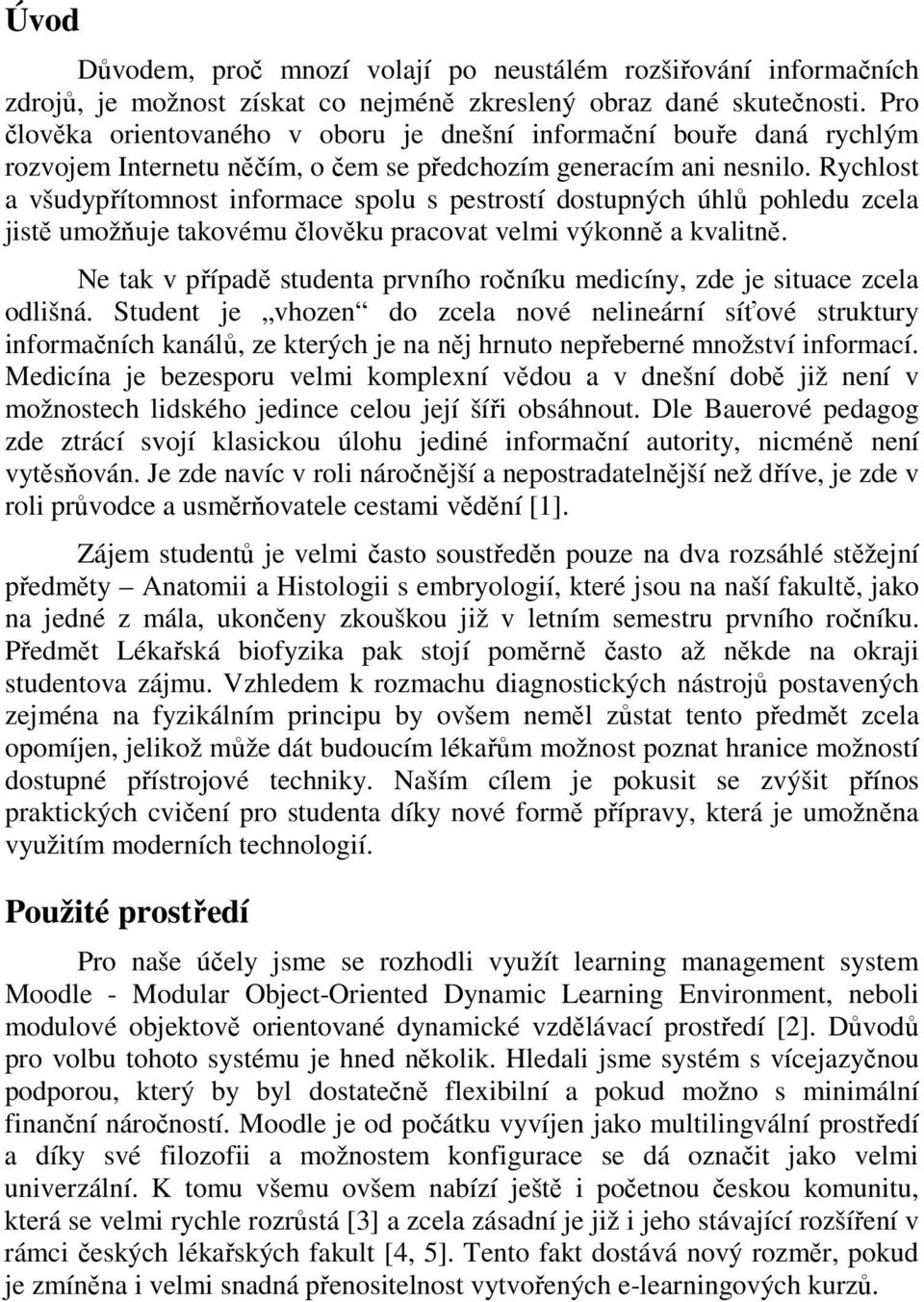 Rychlost a všudypřítomnost informace spolu s pestrostí dostupných úhlů pohledu zcela jistě umožňuje takovému člověku pracovat velmi výkonně a kvalitně.
