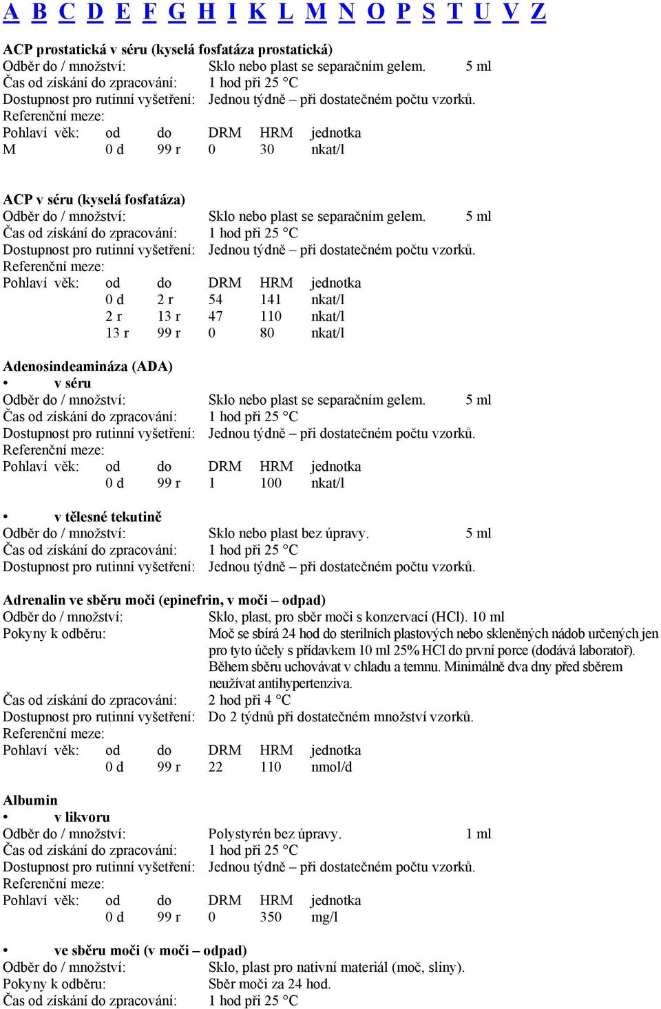 5 ml 0 d 2 r 54 141 nkat/l 2 r 13 r 47 110 nkat/l 13 r 99 r 0 80 nkat/l Adenosindeamináza (ADA) Sklo nebo plast se separačním gelem.