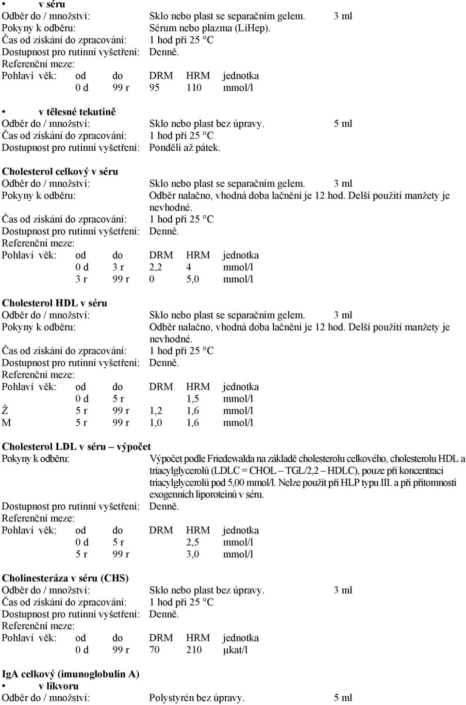 Cholesterol HDL v séru 0 d 5 r 1,5 mmol/l Ž 5 r 99 r 1,2 1,6 mmol/l M 5 r 99 r 1,0 1,6 mmol/l Cholesterol LDL v séru výpočet 0 d 5 r 2,5 mmol/l 5 r 99 r 3,0 mmol/l Odběr nalačno, vhodná doba lačnění