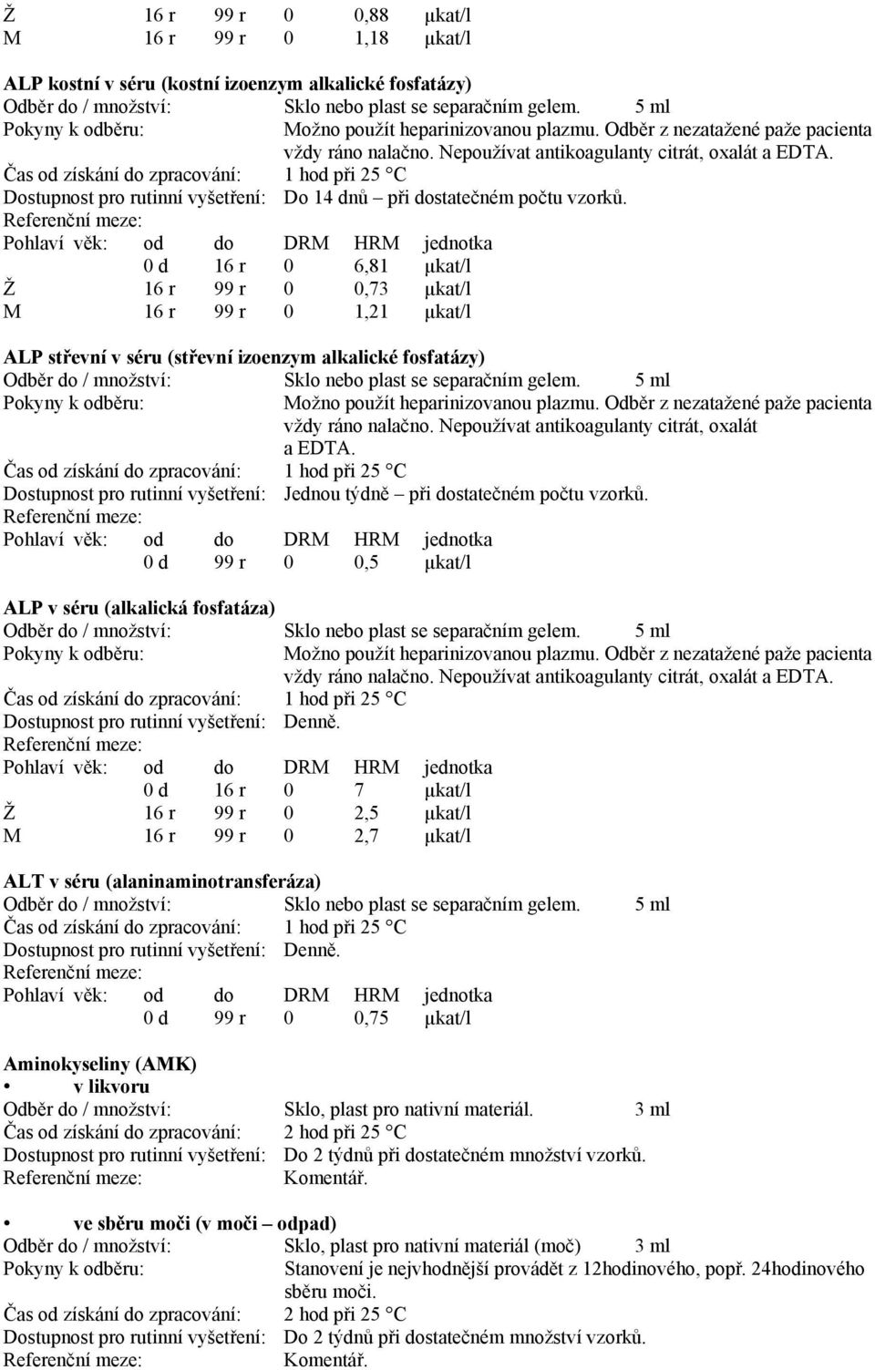 0 d 16 r 0 6,81 µkat/l Ž 16 r 99 r 0 0,73 µkat/l M 16 r 99 r 0 1,21 µkat/l ALP střevní v séru (střevní izoenzym alkalické fosfatázy) Sklo nebo plast se separačním gelem.