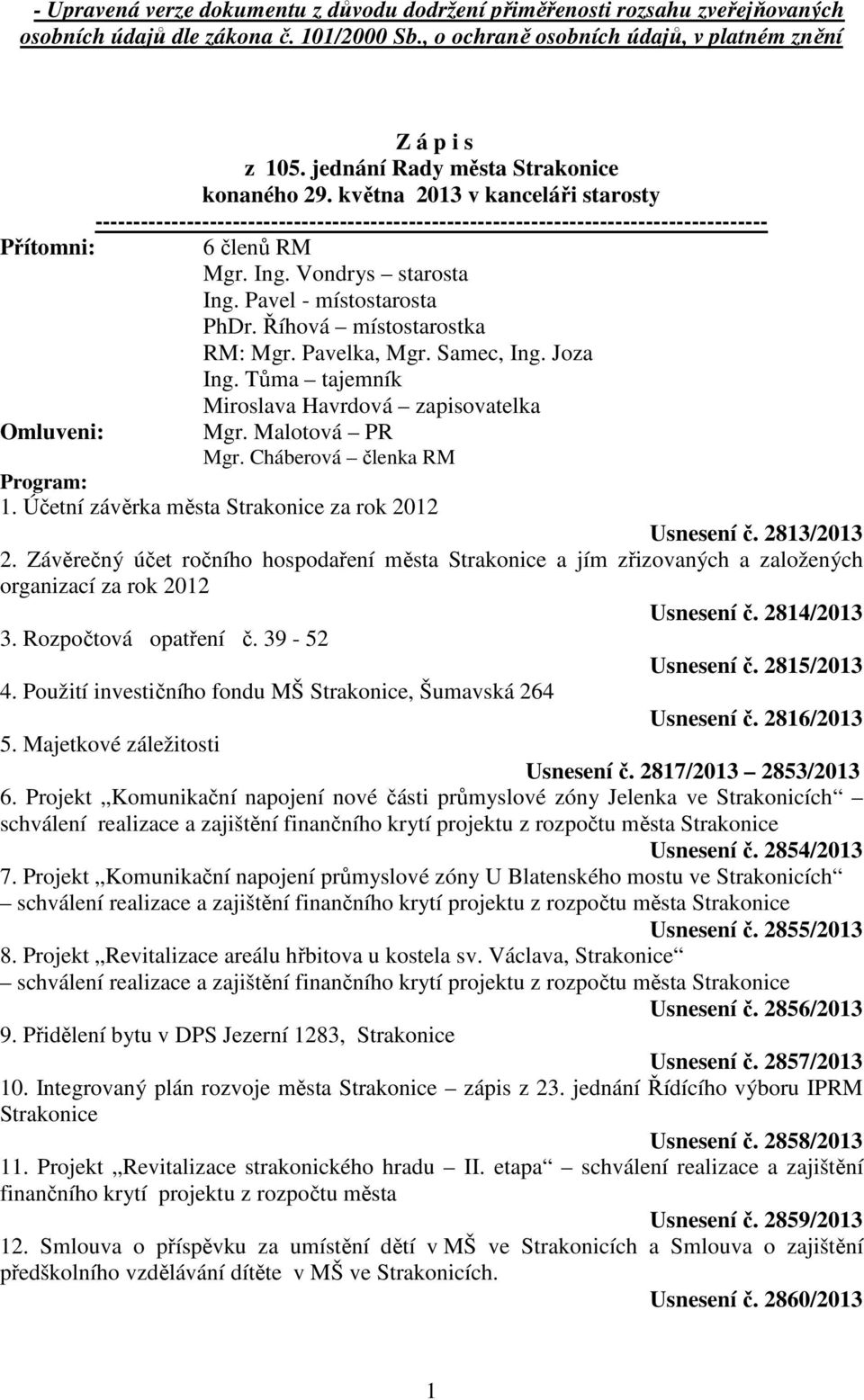 Vondrys starosta Ing. Pavel - místostarosta PhDr. Říhová místostarostka RM: Mgr. Pavelka, Mgr. Samec, Ing. Joza Ing. Tůma tajemník Omluveni: Miroslava Havrdová zapisovatelka Mgr. Malotová PR Mgr.