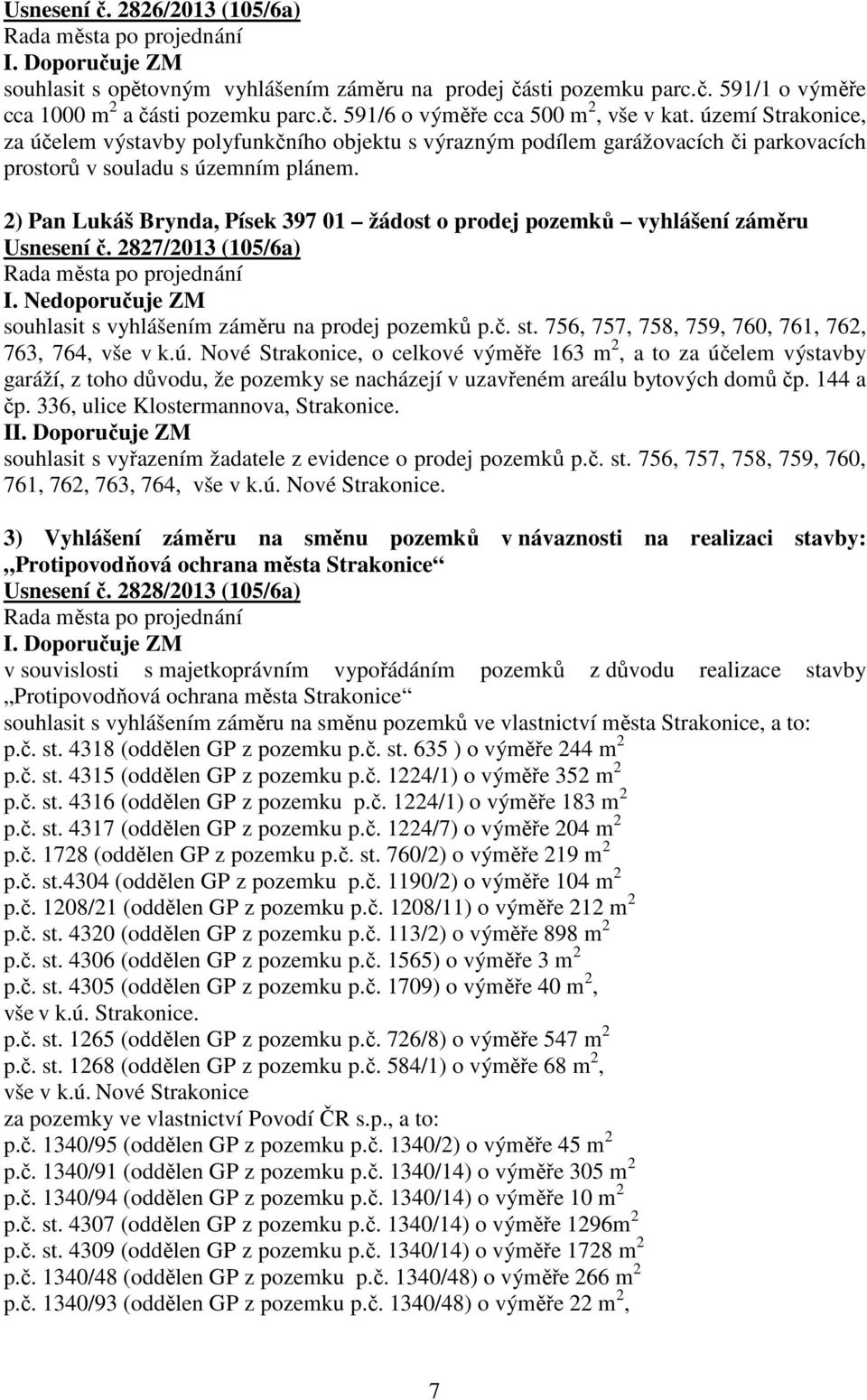 2) Pan Lukáš Brynda, Písek 397 01 žádost o prodej pozemků vyhlášení záměru Usnesení č. 2827/2013 (105/6a) I. Nedoporučuje ZM souhlasit s vyhlášením záměru na prodej pozemků p.č. st.