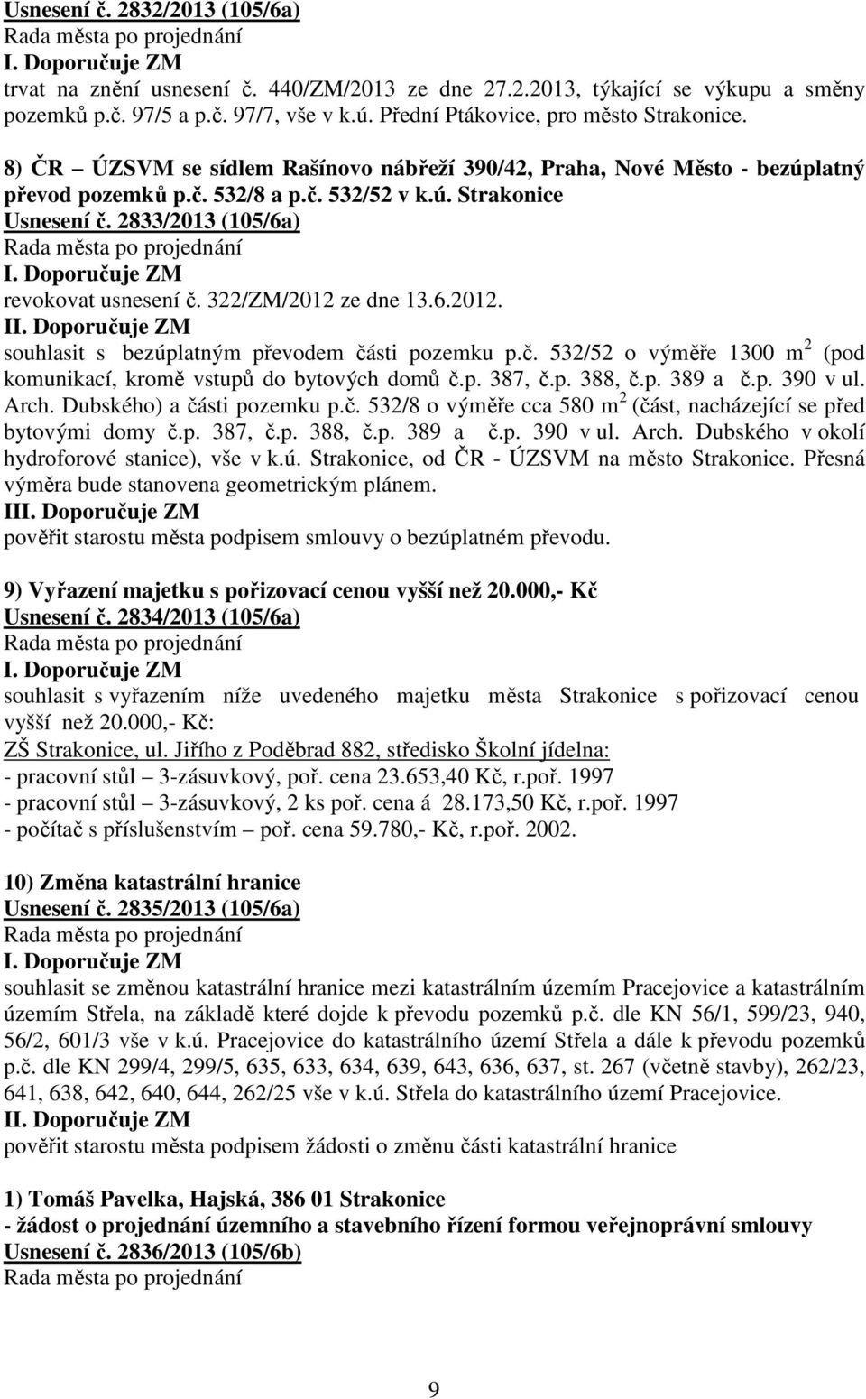 322/ZM/2012 ze dne 13.6.2012. I souhlasit s bezúplatným převodem části pozemku p.č. 532/52 o výměře 1300 m 2 (pod komunikací, kromě vstupů do bytových domů č.p. 387, č.p. 388, č.p. 389 a č.p. 390 v ul.