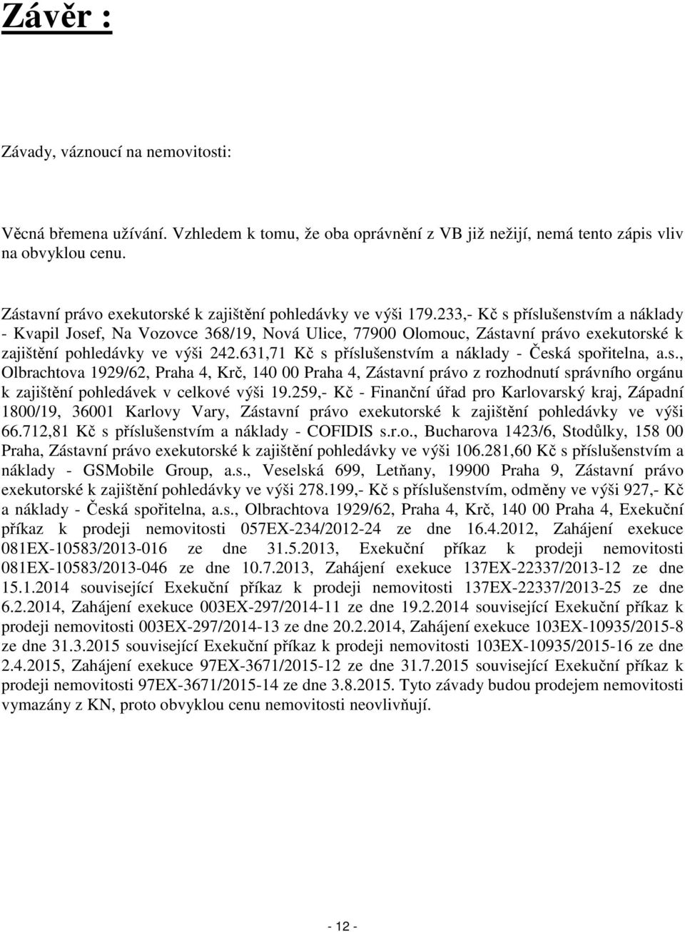 233,- Kč s příslušenstvím a náklady - Kvapil Josef, Na Vozovce 368/19, Nová Ulice, 77900 Olomouc, Zástavní právo exekutorské k zajištění pohledávky ve výši 242.