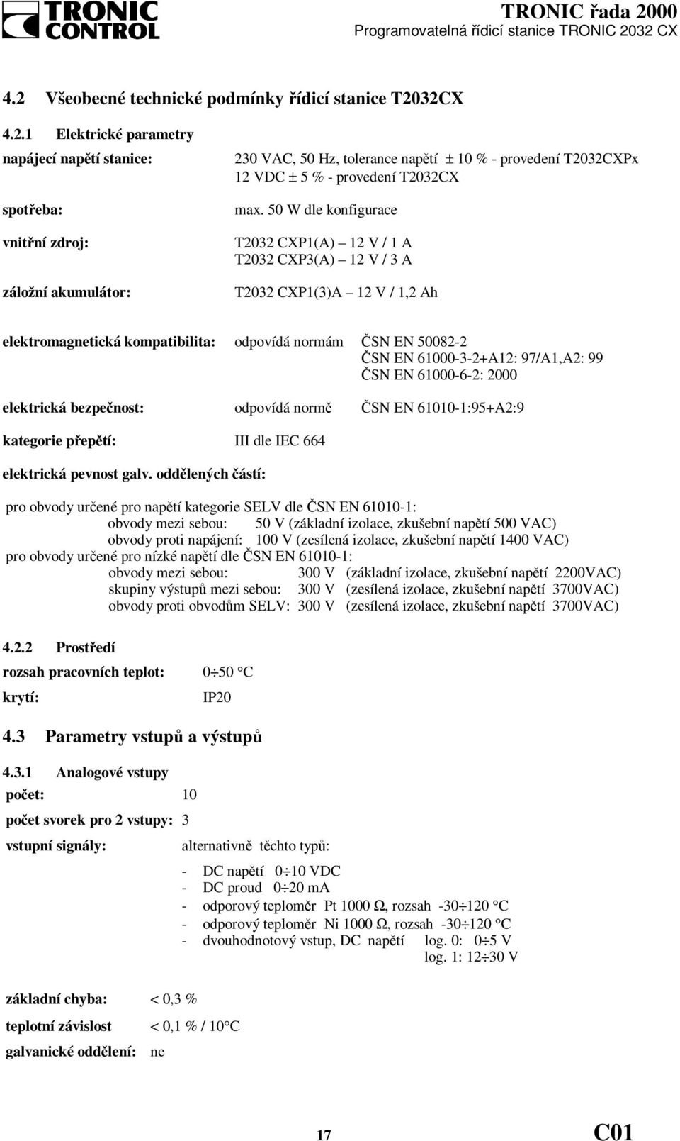 ČSN EN 61000-6-2: 2000 elektrická bezpečnost: odpovídá normě ČSN EN 61010-1:95+A2:9 kategorie přepětí: III dle IEC 664 elektrická pevnost galv.