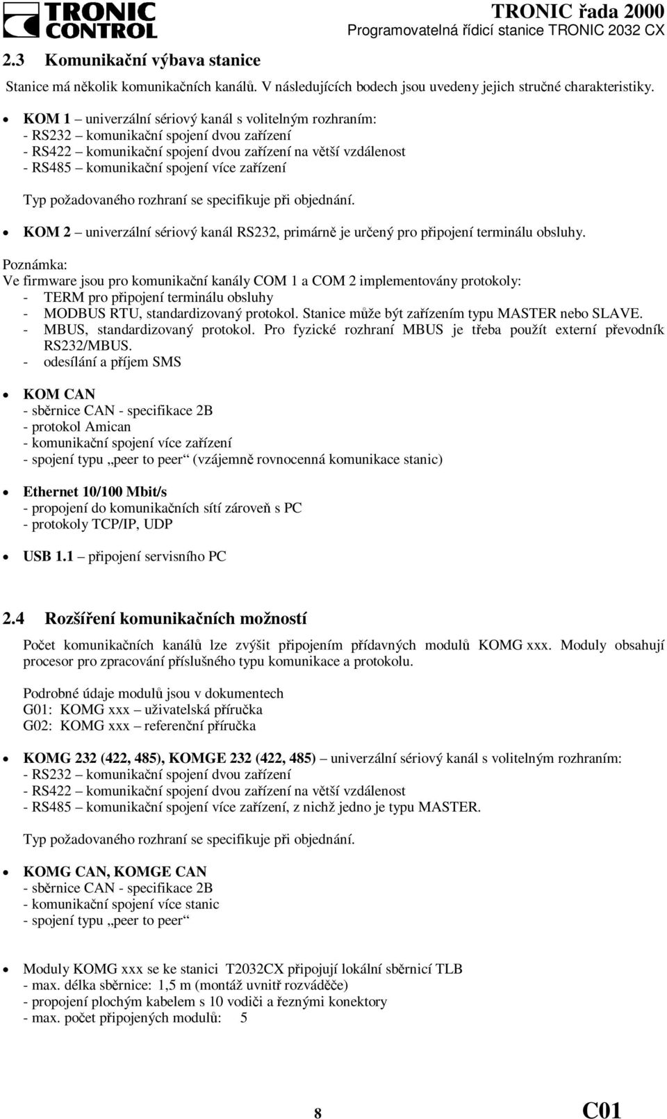 zařízení Typ požadovaného rozhraní se specifikuje při objednání. KOM 2 univerzální sériový kanál RS232, primárně je určený pro připojení terminálu obsluhy.