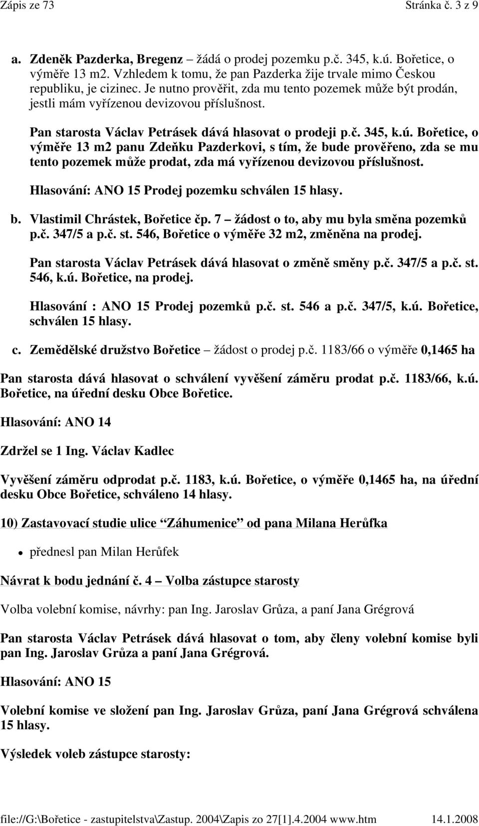 Bořetice, o výměře 13 m2 panu Zdeňku Pazderkovi, s tím, že bude prověřeno, zda se mu tento pozemek může prodat, zda má vyřízenou devizovou příslušnost.