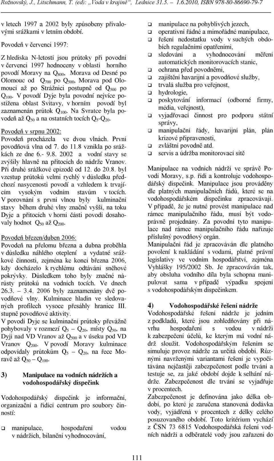 Olomoucí až po Strážnici postupně od Q 500 po Q 100. V povodí Dyje byla povodní nejvíce postižena oblast Svitavy, v horním povodí byl zaznamenán průtok Q 100.