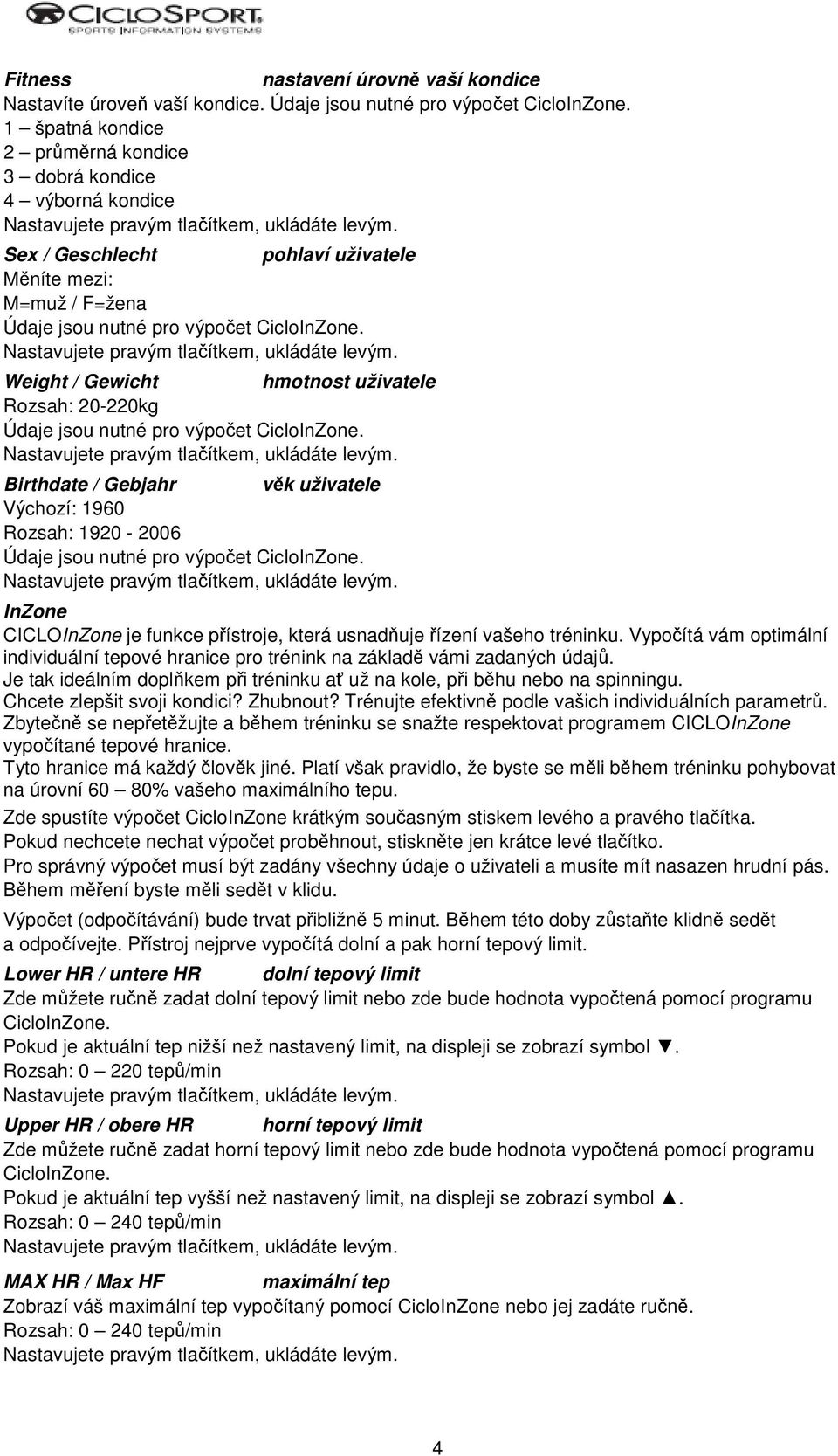 Weight / Gewicht hmotnost uživatele Rozsah: 20-220kg Údaje jsou nutné pro výpočet CicloInZone.