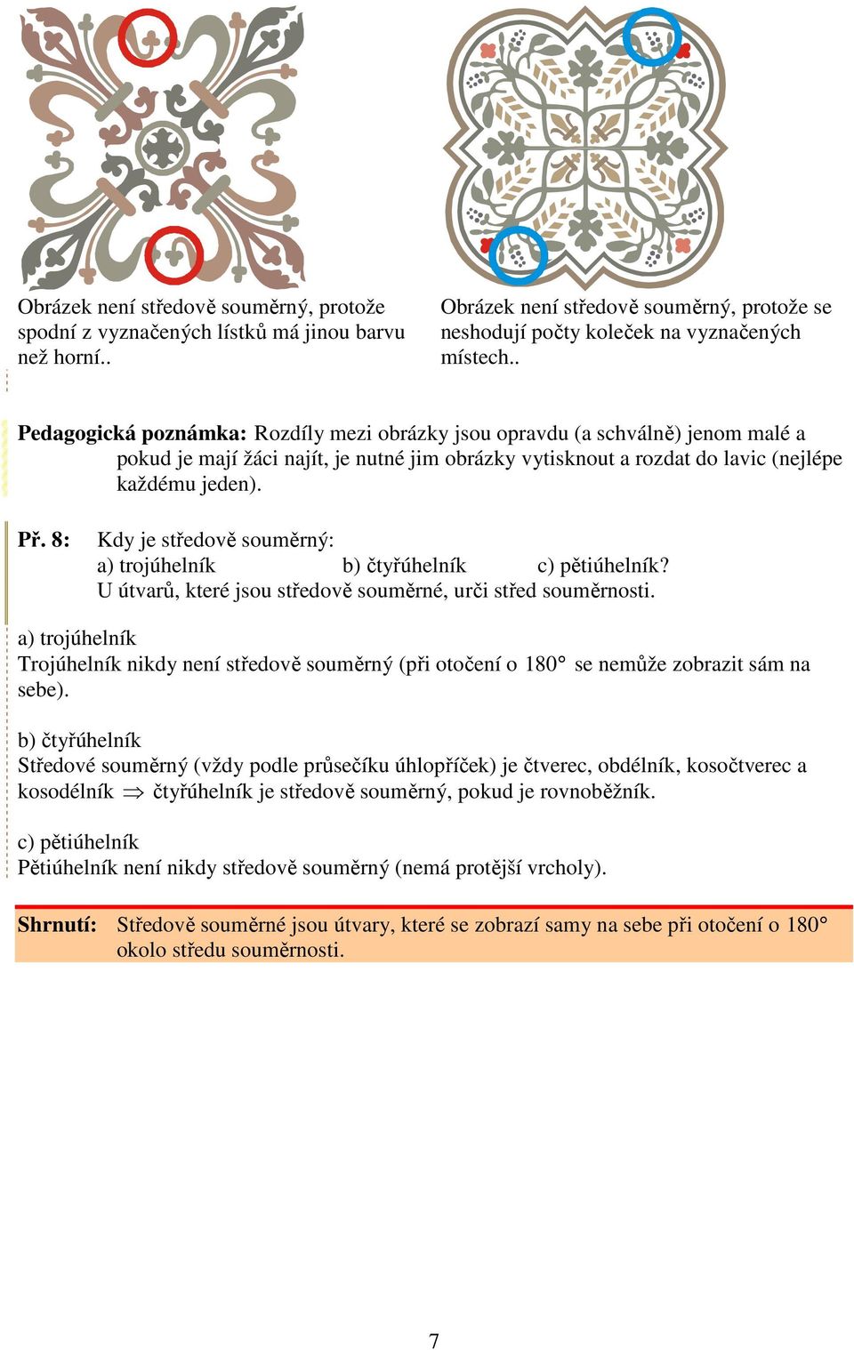 8: Kdy je středově souměrný: a) trojúhelník b) čtyřúhelník c) pětiúhelník? U útvarů, které jsou středově souměrné, urči střed souměrnosti.