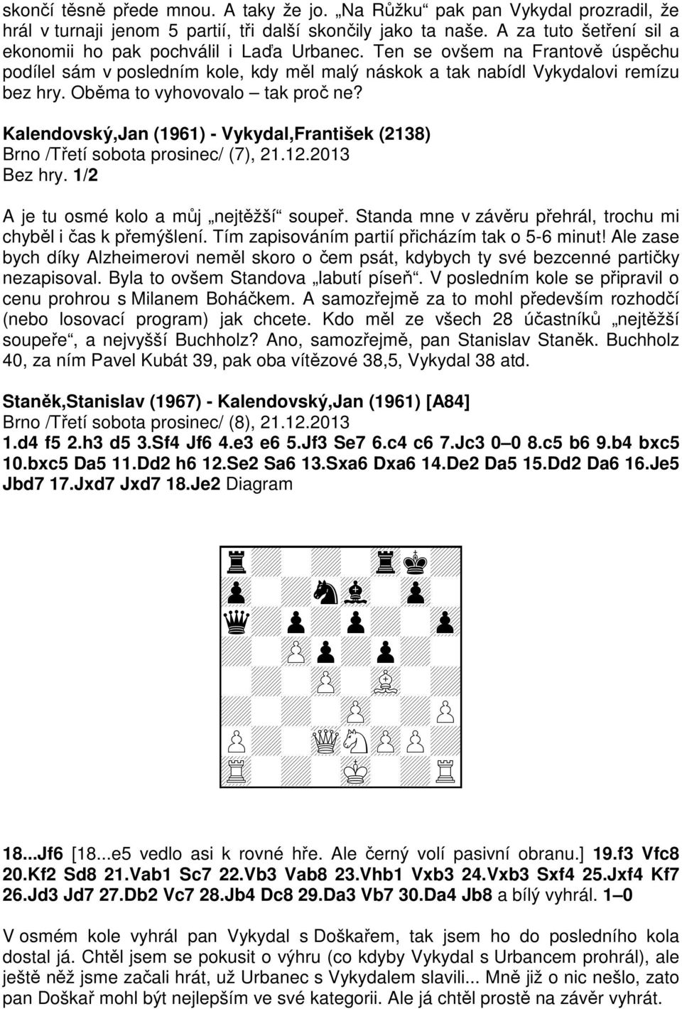 Oběma to vyhovovalo tak proč ne? Kalendovský,Jan (1961) - Vykydal,František (2138) Brno /Třetí sobota prosinec/ (7), 21.12.2013 Bez hry. 1/2 A je tu osmé kolo a můj nejtěžší soupeř.