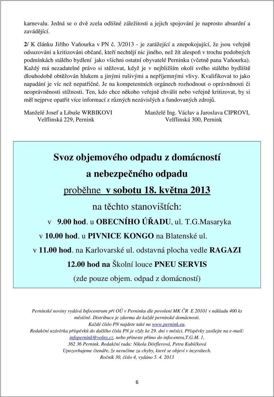 obyvatelé Perninku (včetně pana Vaňourka). Každý má nezadatelné právo si stěžovat, když je v nejbližším okolí svého stálého bydliště dlouhodobě obtěžován hlukem a jinými rušivými a nepříjemnými vlivy.