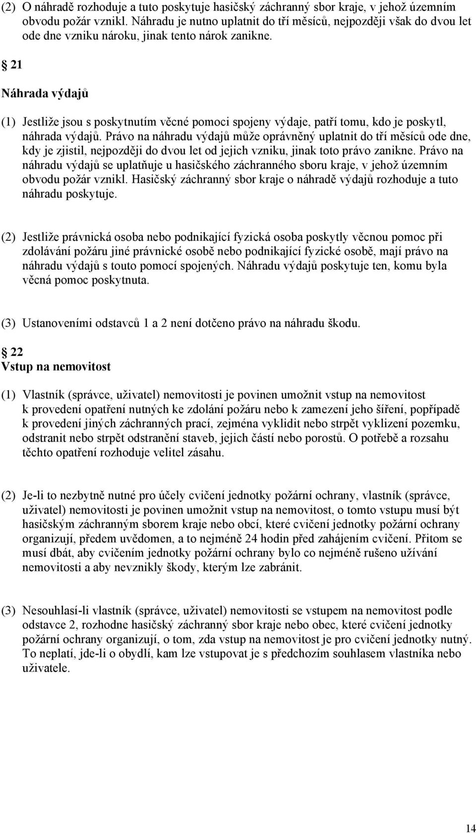 21 Náhrada výdajů (1) Jestliže jsou s poskytnutím věcné pomoci spojeny výdaje, patří tomu, kdo je poskytl, náhrada výdajů.