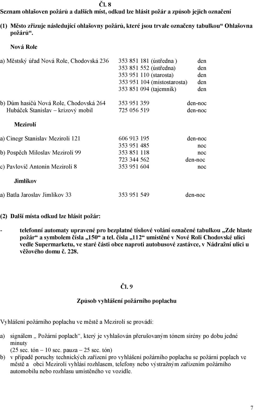 hasičů Nová Role, Chodovská 264 353 951 359 den-noc Hubáček Stanislav krizový mobil 725 056 519 den-noc Mezirolí a) Cinegr Stanislav Mezirolí 121 606 913 195 den-noc 353 951 485 noc b) Pospěch