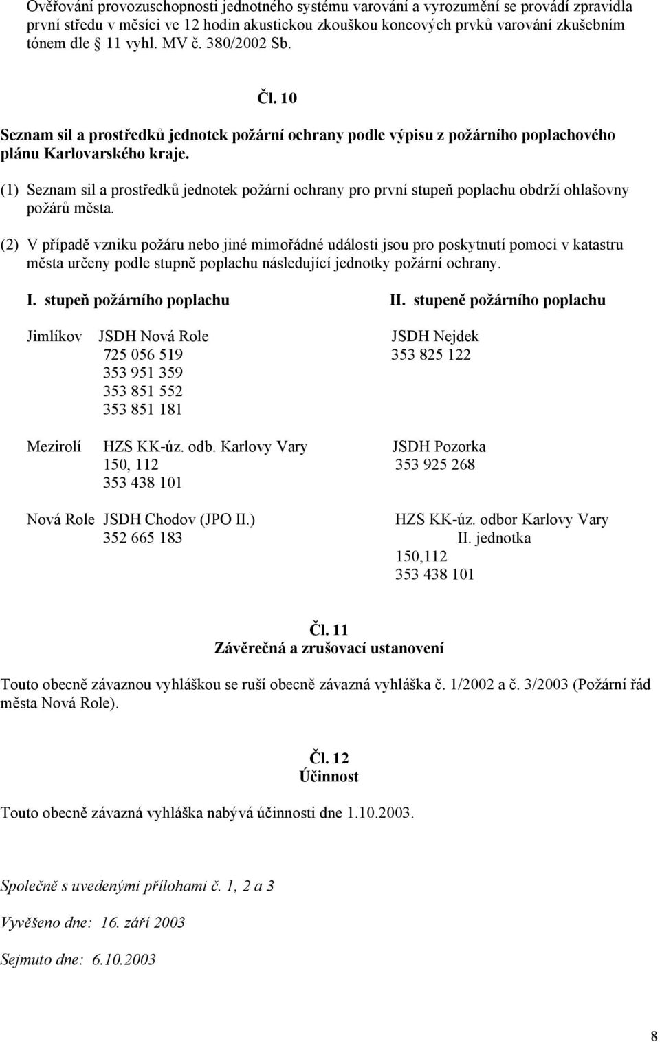 (1) Seznam sil a prostředků jednotek požární ochrany pro první stupeň poplachu obdrží ohlašovny požárů města.