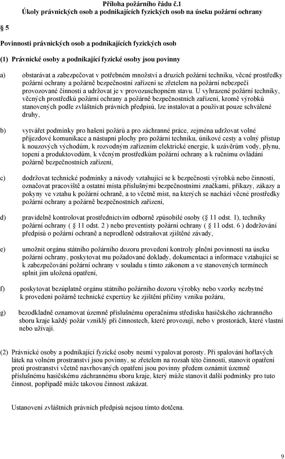 povinny a) obstarávat a zabezpečovat v potřebném množství a druzích požární techniku, věcné prostředky požární ochrany a požárně bezpečnostní zařízení se zřetelem na požární nebezpečí provozované