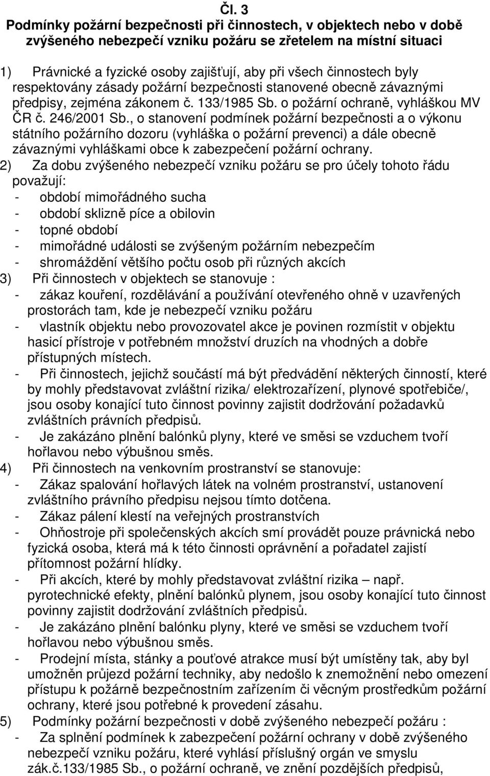 , o stanovení podmínek požární bezpečnosti a o výkonu státního požárního dozoru (vyhláška o požární prevenci) a dále obecně závaznými vyhláškami obce k zabezpečení požární ochrany.