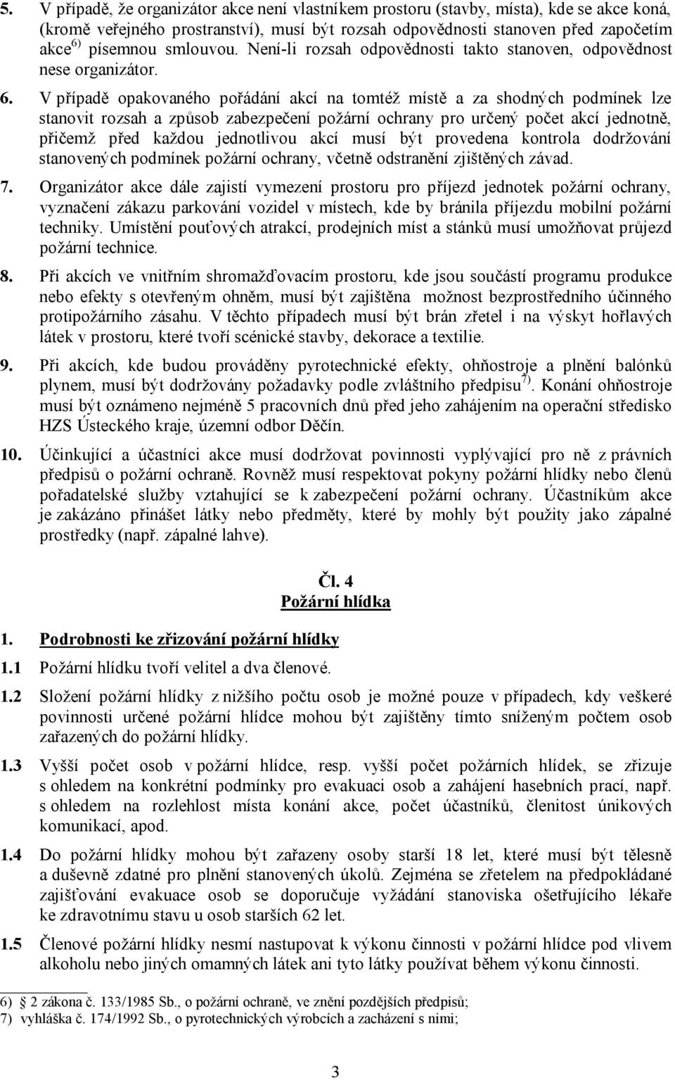 V případě opakovaného pořádání akcí na tomtéž místě a za shodných podmínek lze stanovit rozsah a způsob zabezpečení požární ochrany pro určený počet akcí jednotně, přičemž před každou jednotlivou