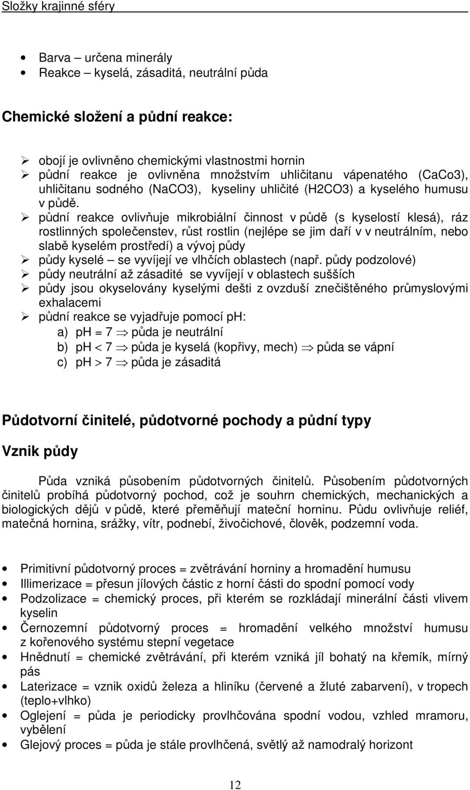 půdní reakce ovlivňuje mikrobiální činnost v půdě (s kyselostí klesá), ráz rostlinných společenstev, růst rostlin (nejlépe se jim daří v v neutrálním, nebo slabě kyselém prostředí) a vývoj půdy půdy