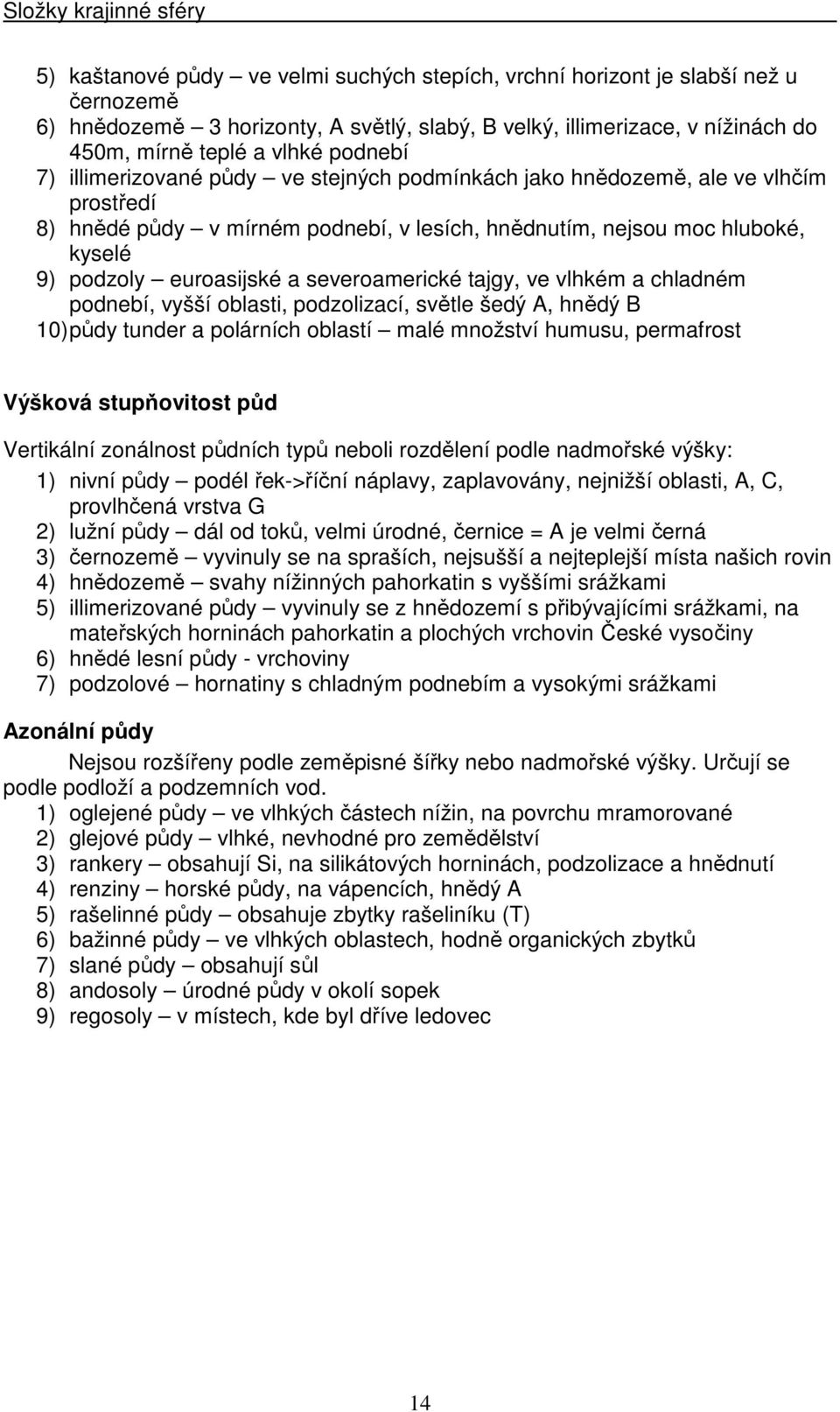 severoamerické tajgy, ve vlhkém a chladném podnebí, vyšší oblasti, podzolizací, světle šedý A, hnědý B 10) půdy tunder a polárních oblastí malé množství humusu, permafrost Výšková stupňovitost půd