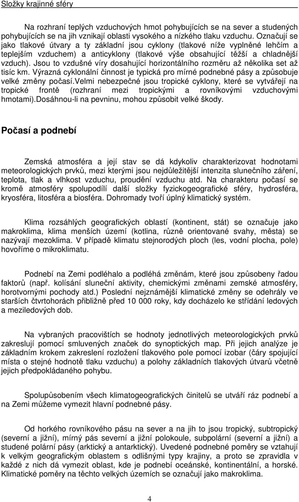 Jsou to vzdušné víry dosahující horizontálního rozměru až několika set až tisíc km. Výrazná cyklonální činnost je typická pro mírné podnebné pásy a způsobuje velké změny počasí.