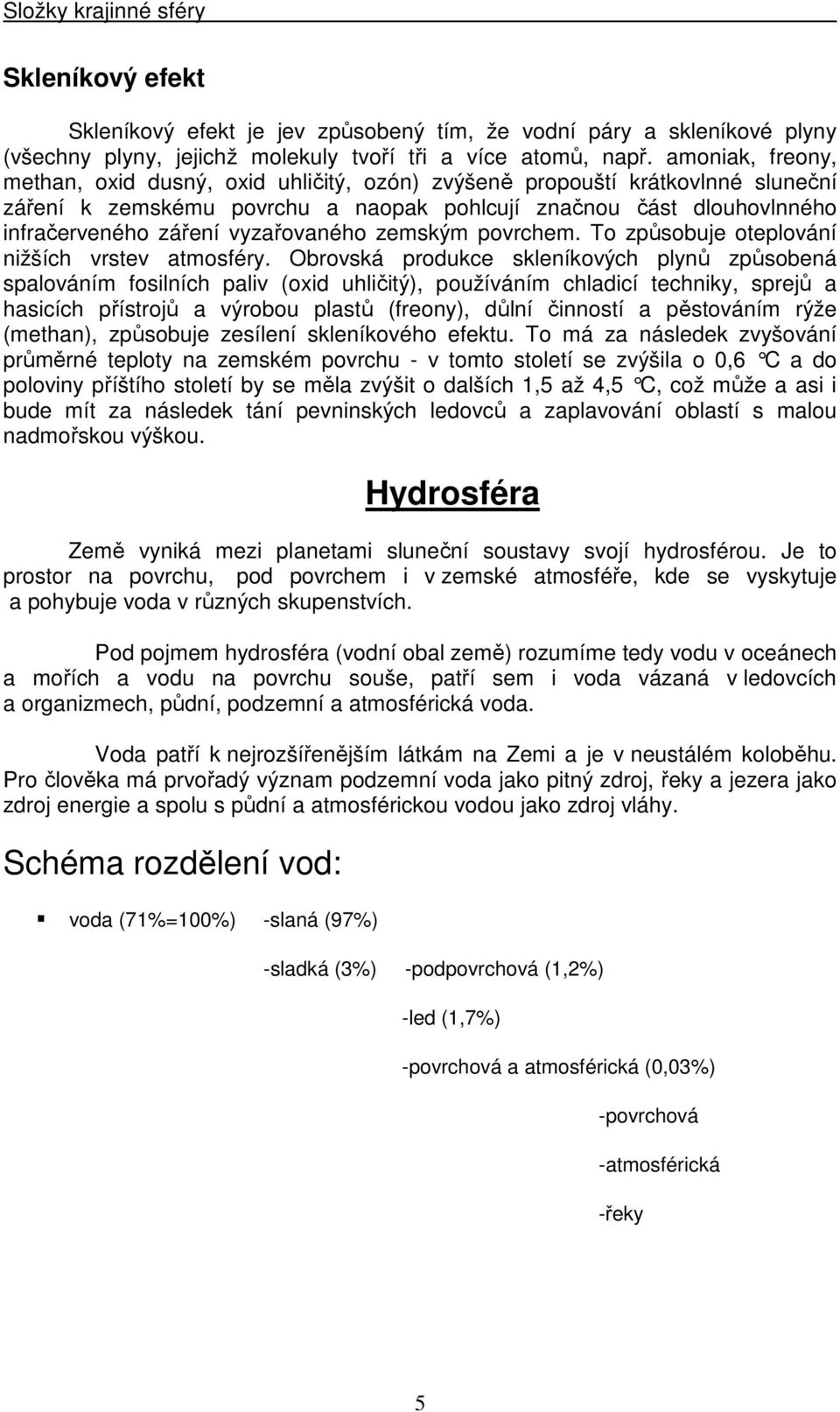 vyzařovaného zemským povrchem. To způsobuje oteplování nižších vrstev atmosféry.