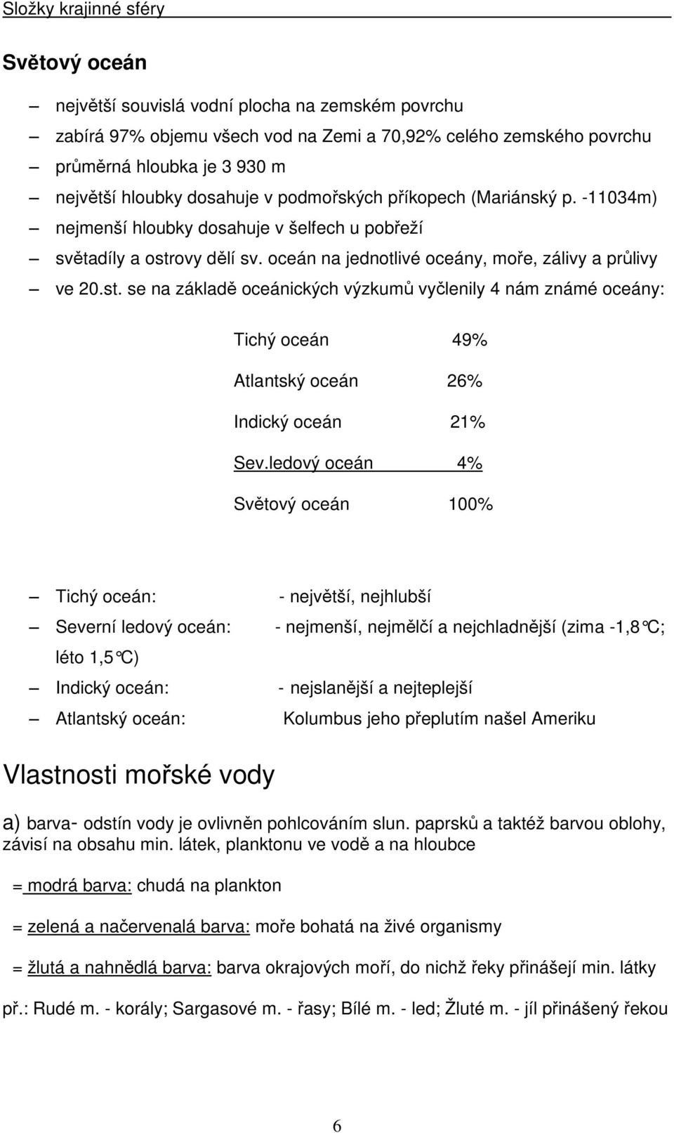 ovy dělí sv. oceán na jednotlivé oceány, moře, zálivy a průlivy ve 20.st. se na základě oceánických výzkumů vyčlenily 4 nám známé oceány: Tichý oceán 49% Atlantský oceán 26% Indický oceán 21% Sev.