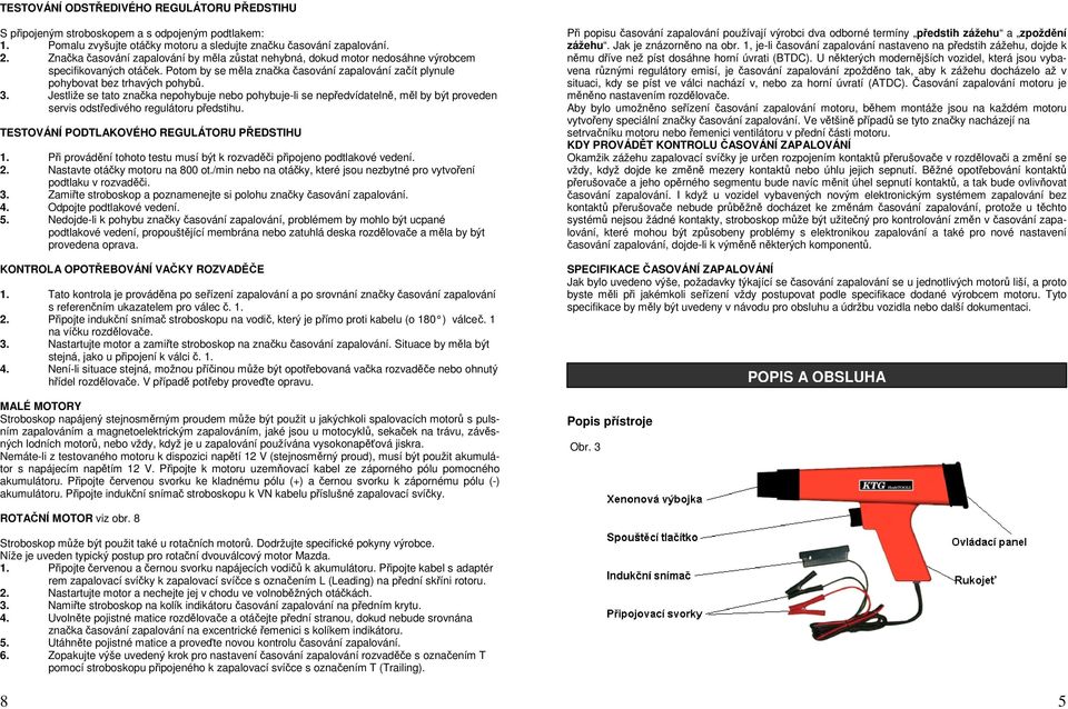 Jestliže se tato značka nepohybuje nebo pohybuje-li se nepředvídatelně, měl by být proveden servis odstředivého regulátoru předstihu. TESTOVÁNÍ PODTLAKOVÉHO REGULÁTORU PŘEDSTIHU 1.