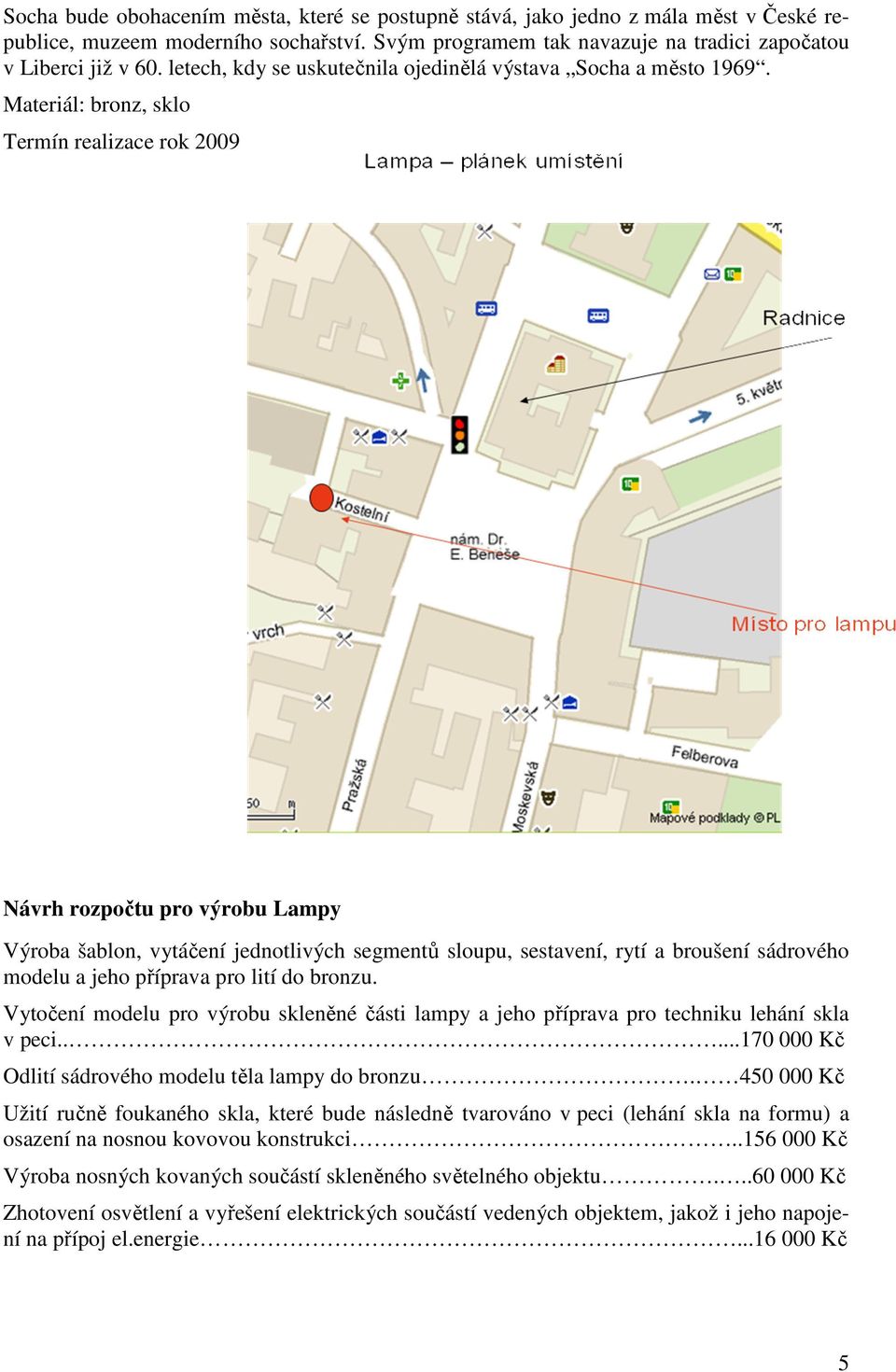 Materiál: bronz, sklo Termín realizace rok 2009 Návrh rozpočtu pro výrobu Lampy Výroba šablon, vytáčení jednotlivých segmentů sloupu, sestavení, rytí a broušení sádrového modelu a jeho příprava pro