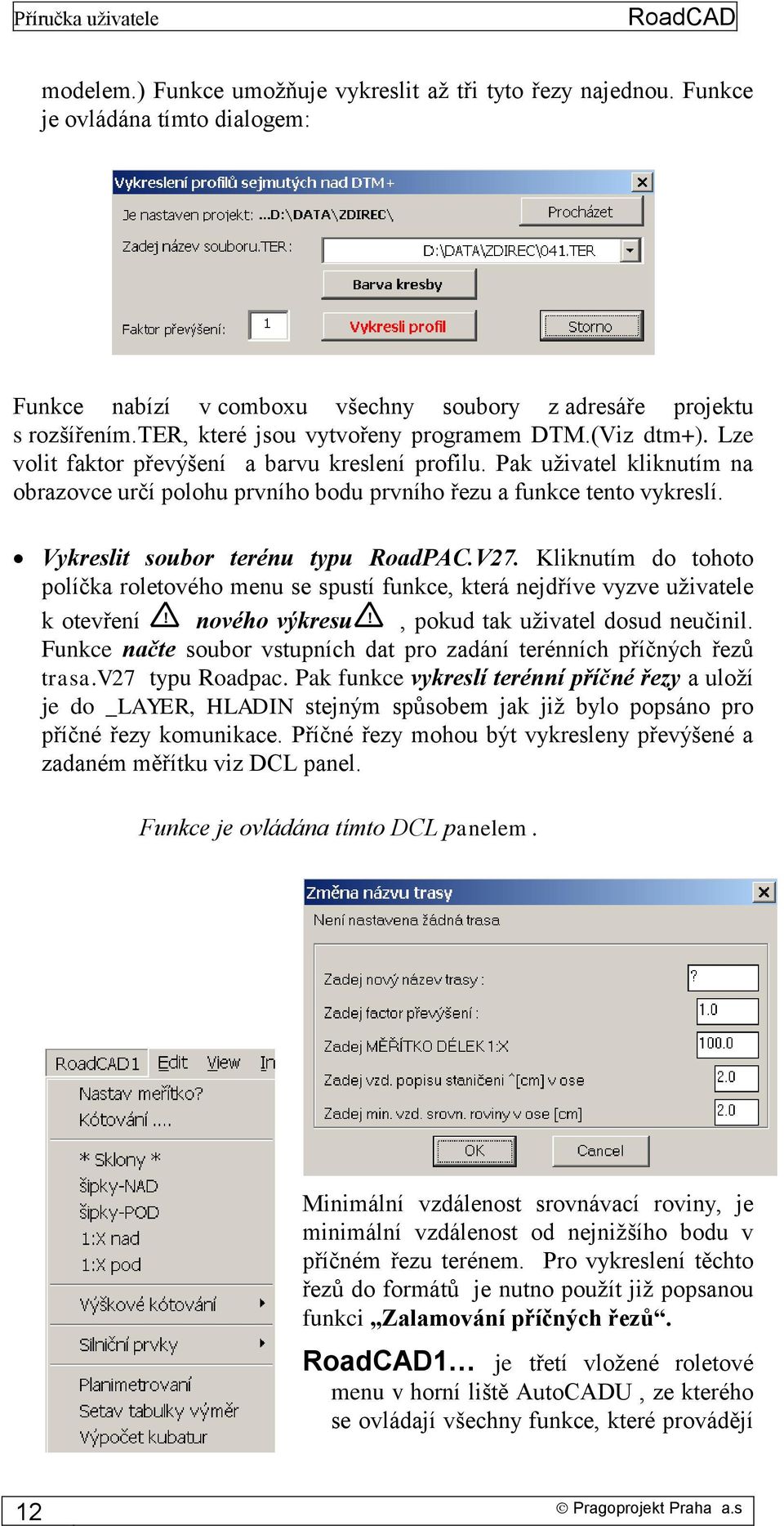 Pak uživatel kliknutím na obrazovce určí polohu prvního bodu prvního řezu a funkce tento vykreslí. Vykreslit soubor terénu typu RoadPAC.V27.