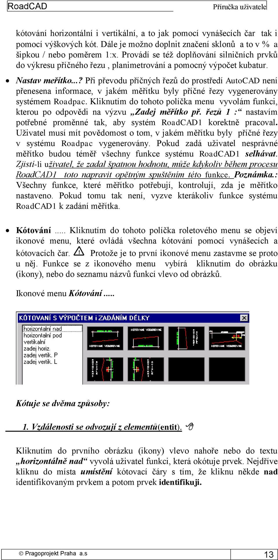 ..? Při převodu příčných řezů do prostředí AutoCAD není přenesena informace, v jakém měřítku byly příčné řezy vygenerovány systémem Roadpac.