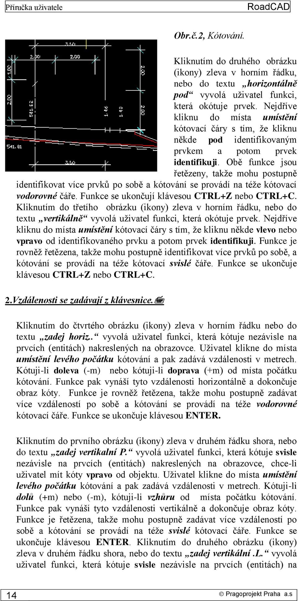 Obě funkce jsou řetězeny, takže mohu postupně identifikovat více prvků po sobě a kótování se provádí na téže kótovací vodorovné čáře. Funkce se ukončují klávesou CTRL+Z nebo CTRL+C.