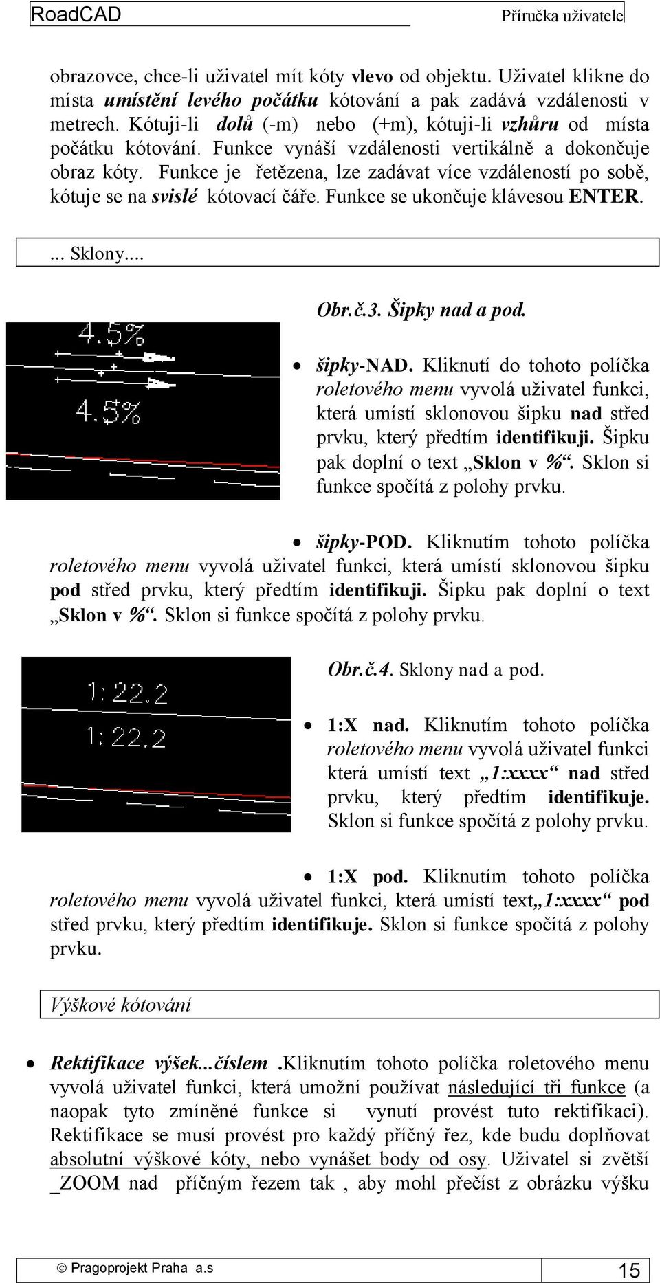 Funkce je řetězena, lze zadávat více vzdáleností po sobě, kótuje se na svislé kótovací čáře. Funkce se ukončuje klávesou ENTER.... Sklony... Obr.č.3. Šipky nad a pod. šipky-nad.