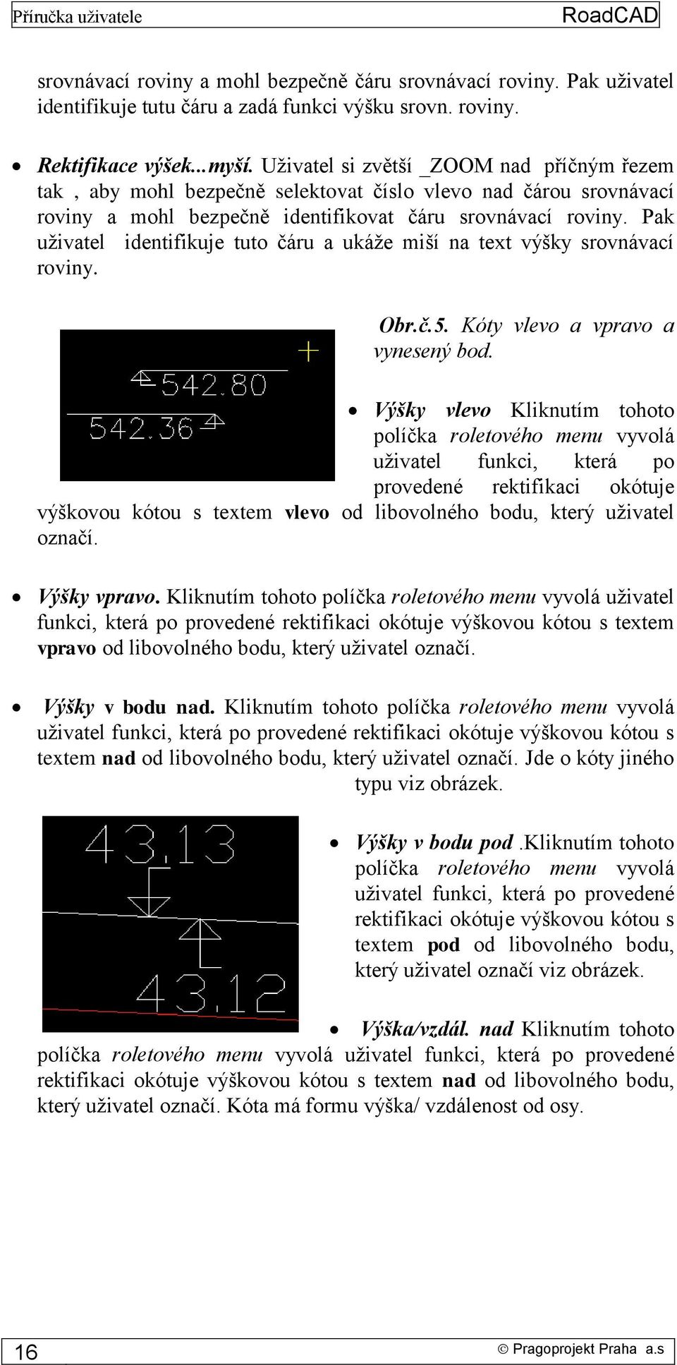 Pak uživatel identifikuje tuto čáru a ukáže miší na text výšky srovnávací roviny. Obr.č.5. Kóty vlevo a vpravo a vynesený bod.