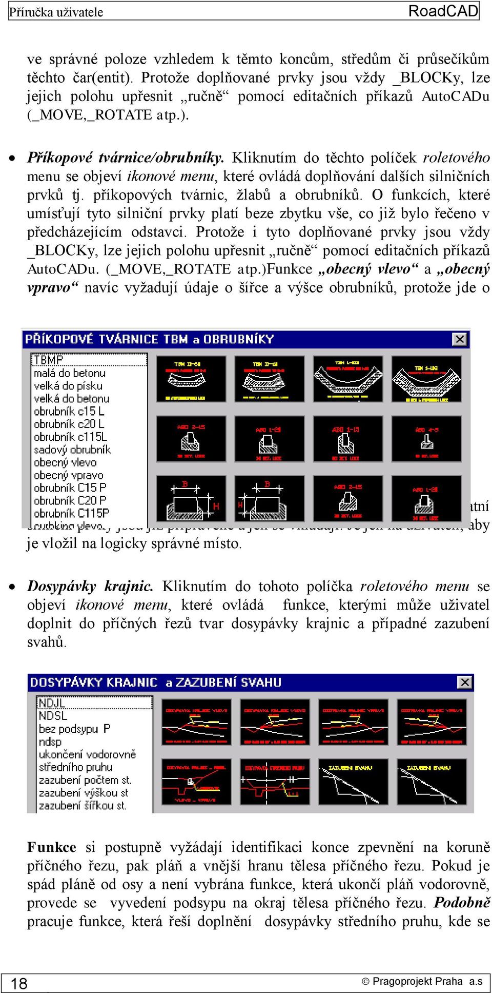 Kliknutím do těchto políček roletového menu se objeví ikonové menu, které ovládá doplňování dalších silničních prvků tj. příkopových tvárnic, žlabů a obrubníků.