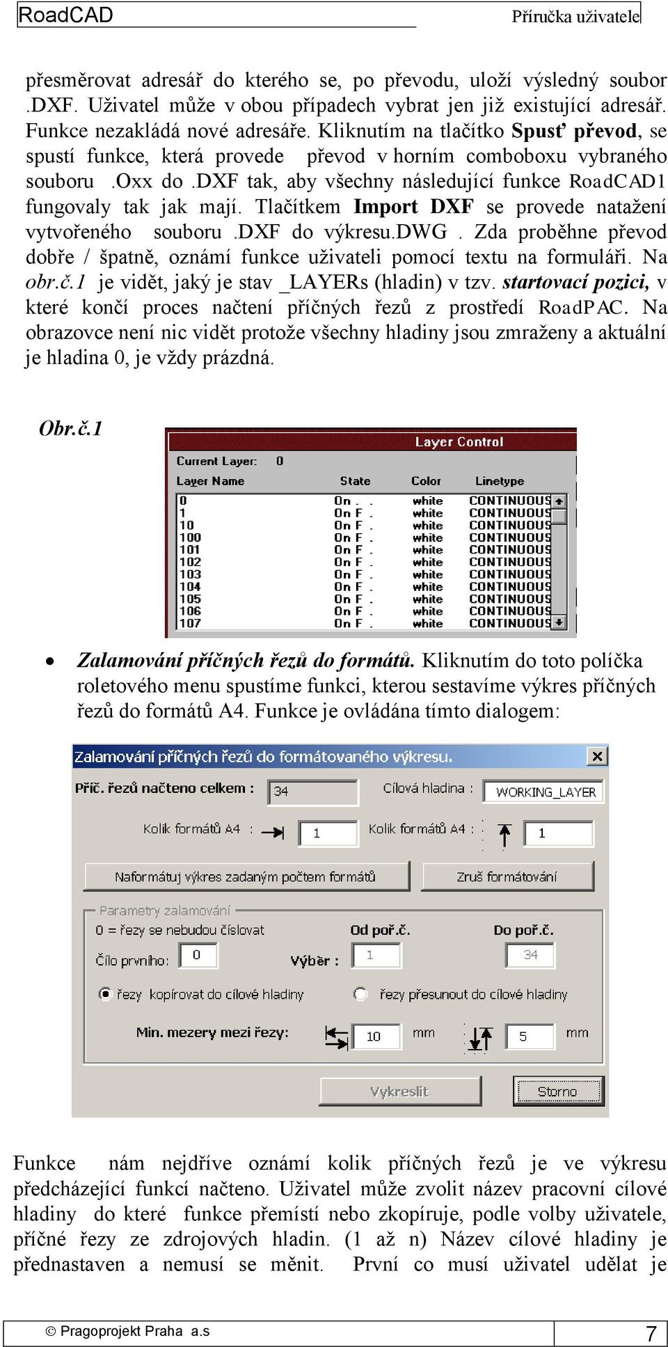 Tlačítkem Import DXF se provede natažení vytvořeného souboru.dxf do výkresu.dwg. Zda proběhne převod dobře / špatně, oznámí funkce uživateli pomocí textu na formuláři. Na obr.č.1 je vidět, jaký je stav _LAYERs (hladin) v tzv.