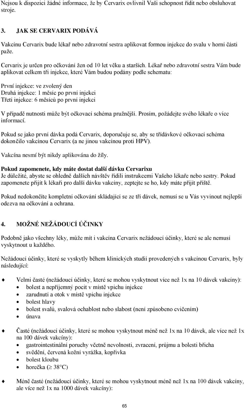 Lékař nebo zdravotní sestra Vám bude aplikovat celkem tři injekce, které Vám budou podány podle schematu: První injekce: ve zvolený den Druhá injekce: 1 měsíc po první injekci Třetí injekce: 6 měsíců