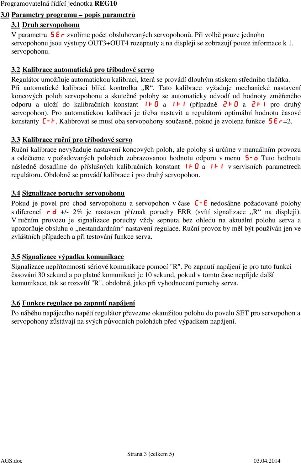 2 Kalibrace automatická pro tříbodové servo Regulátor umožňuje automatickou kalibraci, která se provádí dlouhým stiskem středního tlačítka. Při automatické kalibraci bliká kontrolka R.