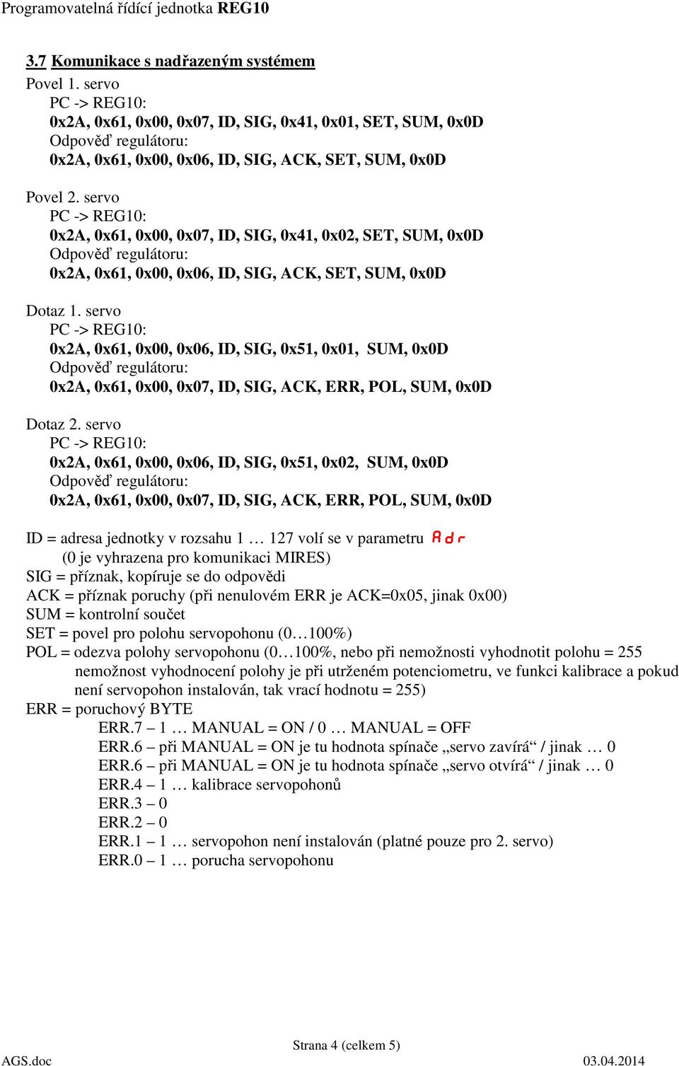 servo 0x2A, 0x61, 0x00, 0x06, ID, SIG, 0x51, 0x01, SUM, 0x0D 0x2A, 0x61, 0x00, 0x07, ID, SIG, ACK, ERR, POL, SUM, 0x0D Dotaz 2.