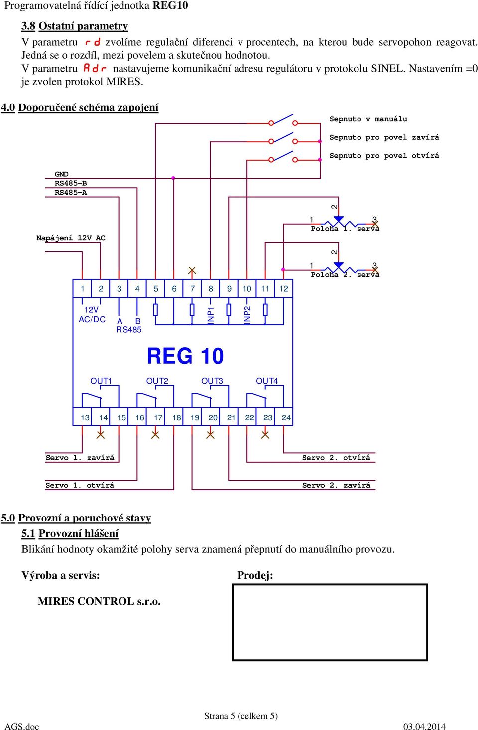 0 Doporučené schéma zapojení Sepnuto v manuálu Sepnuto pro povel zavírá Sepnuto pro povel otvírá GND RS485-B RS485-A 2 Napájení 12V AC 1 3 Poloha 1. serva 2 1 3 Poloha 2.