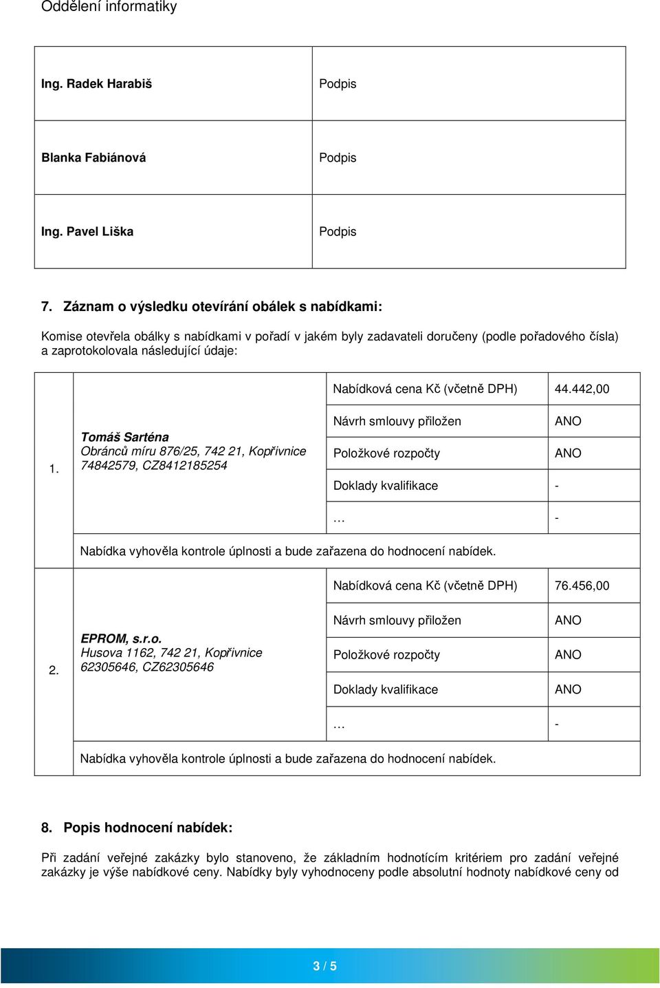 cena Kč (včetně DPH) 44.442,00 Návrh smlouvy přiložen Položkové rozpočty Doklady kvalifikace - - Nabídka vyhověla kontrole úplnosti a bude zařazena do hodnocení nabídek.