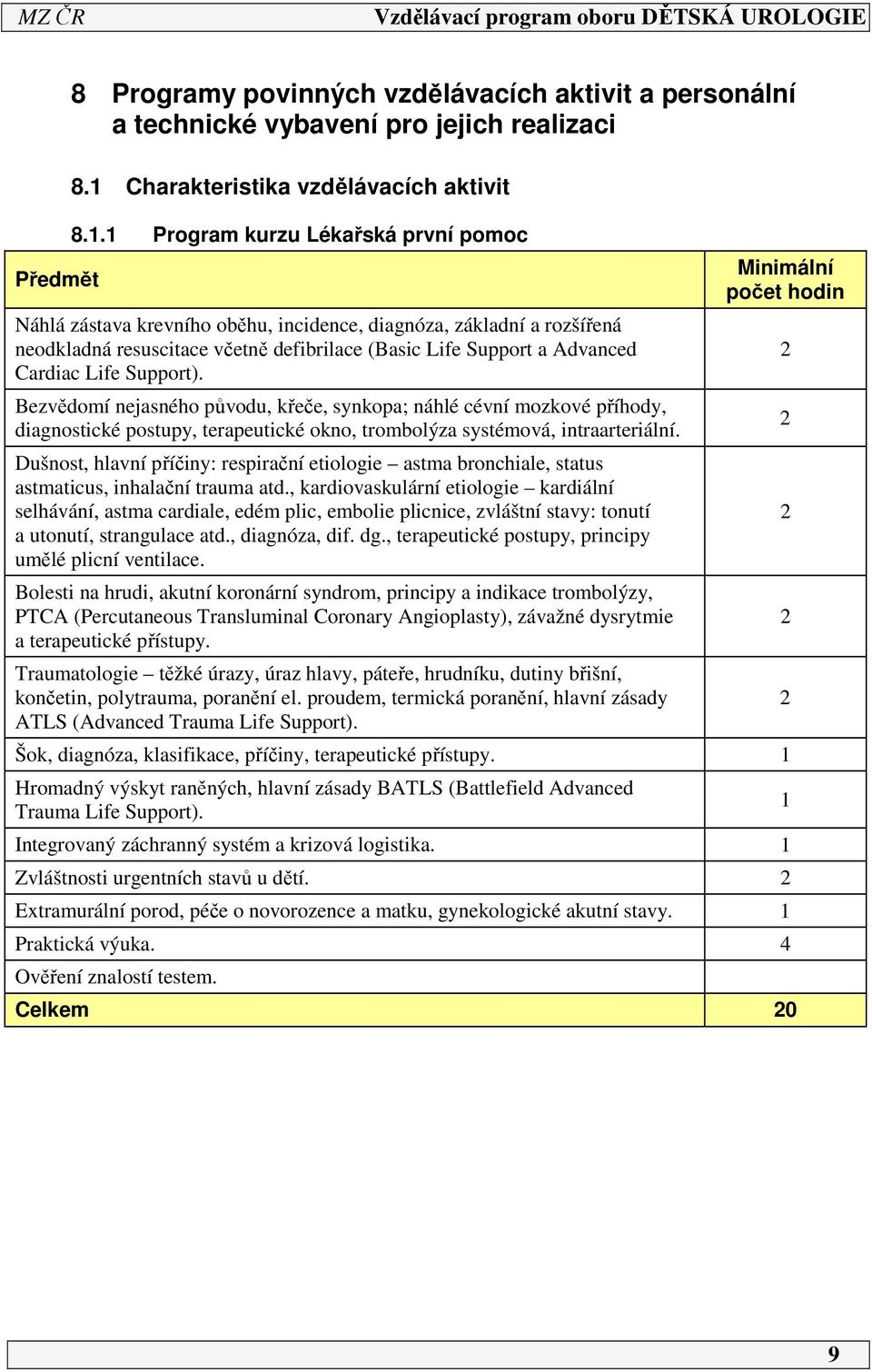 Support). Bezvědomí nejasného původu, křeče, synkopa; náhlé cévní mozkové příhody, diagnostické postupy, terapeutické okno, trombolýza systémová, intraarteriální.