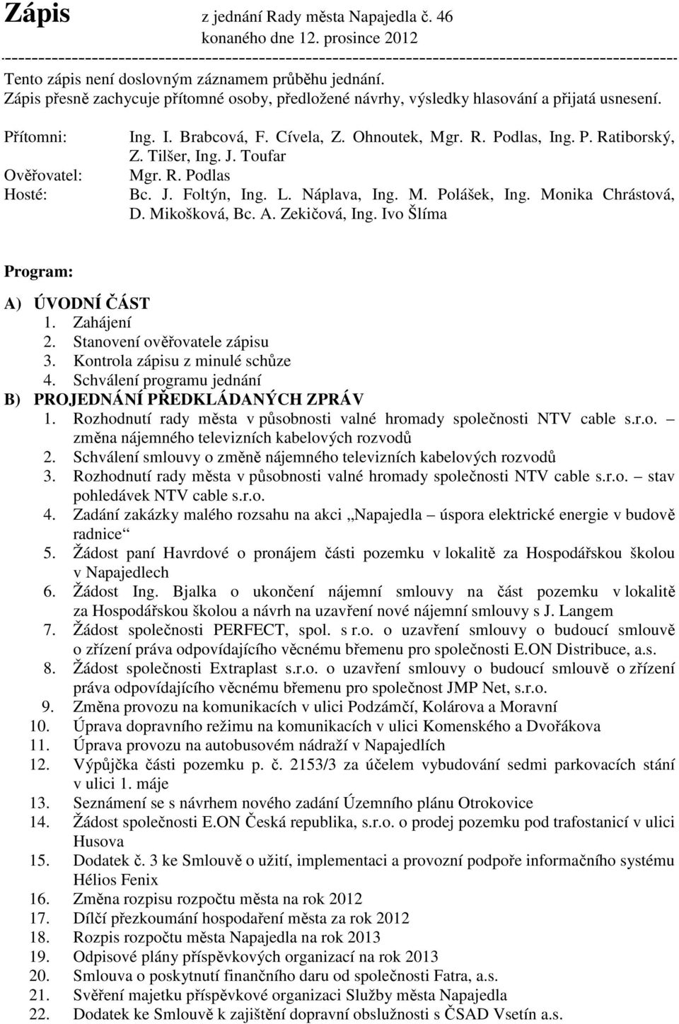 Tilšer, Ing. J. Toufar Mgr. R. Podlas Bc. J. Foltýn, Ing. L. Náplava, Ing. M. Polášek, Ing. Monika Chrástová, D. Mikošková, Bc. A. Zekičová, Ing. Ivo Šlíma Program: A) ÚVODNÍ ČÁST 1. Zahájení 2.