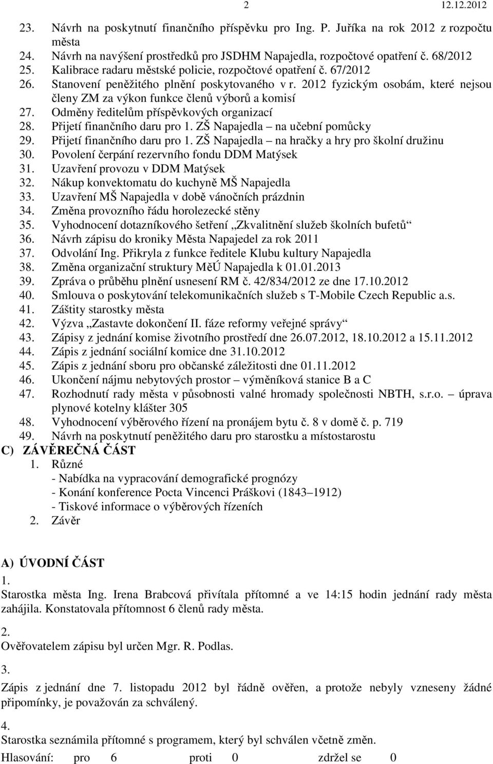 2012 fyzickým osobám, které nejsou členy ZM za výkon funkce členů výborů a komisí 27. Odměny ředitelům příspěvkových organizací 28. Přijetí finančního daru pro 1. ZŠ Napajedla na učební pomůcky 29.